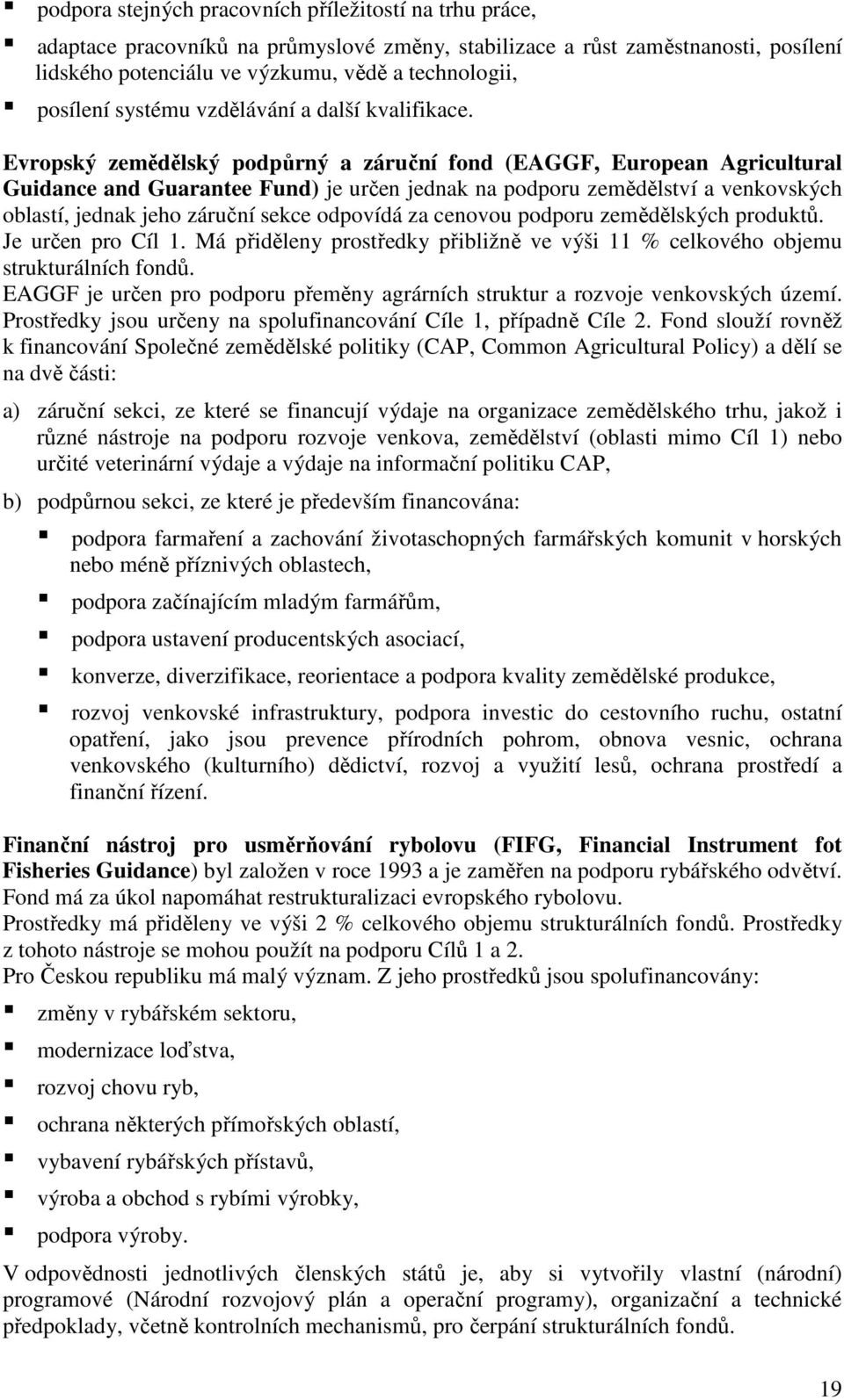 Evropský zemědělský podpůrný a záruční fond (EAGGF, European Agricultural Guidance and Guarantee Fund) je určen jednak na podporu zemědělství a venkovských oblastí, jednak jeho záruční sekce odpovídá