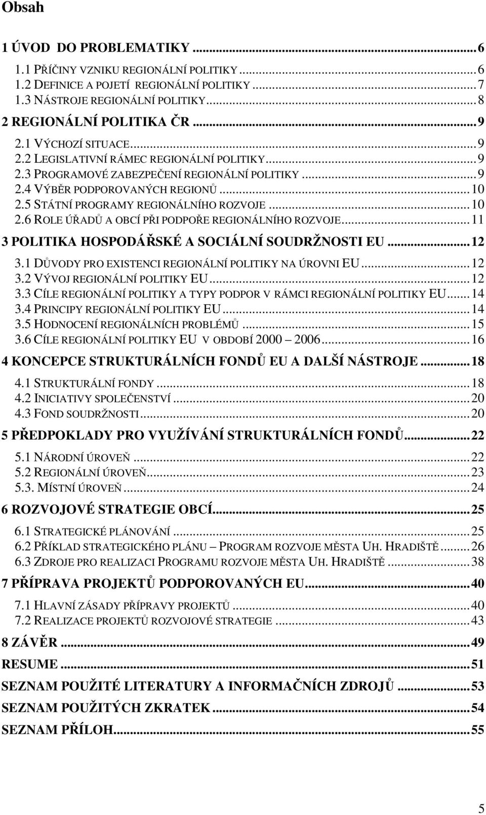 ..10 2.6 ROLE ÚŘADŮ A OBCÍ PŘI PODPOŘE REGIONÁLNÍHO ROZVOJE...11 3 POLITIKA HOSPODÁŘSKÉ A SOCIÁLNÍ SOUDRŽNOSTI EU...12 3.1 DŮVODY PRO EXISTENCI REGIONÁLNÍ POLITIKY NA ÚROVNI EU...12 3.2 VÝVOJ REGIONÁLNÍ POLITIKY EU.