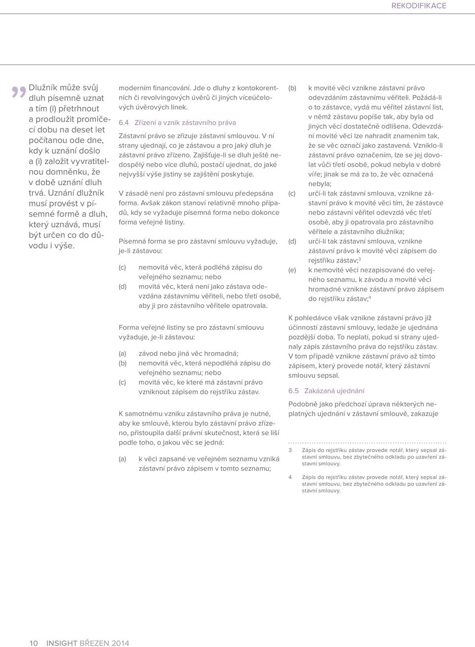 Jde o dluhy z kontokorentních či revolvingových úvěrů či jiných víceúčelových úvěrových linek. 6.4 Zřízení a vznik zástavního práva Zástavní právo se zřizuje zástavní smlouvou.