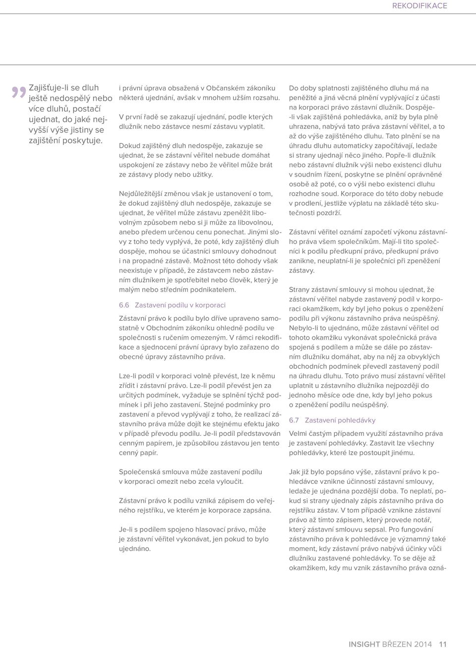 To neplatí, pokud si strany ujednaly zápis zástavního práva do rejstříku zástav. V tom případě vznikne zástavní právo až tímto zápisem, který provede notář, který zástavní smlouvu sepsal.