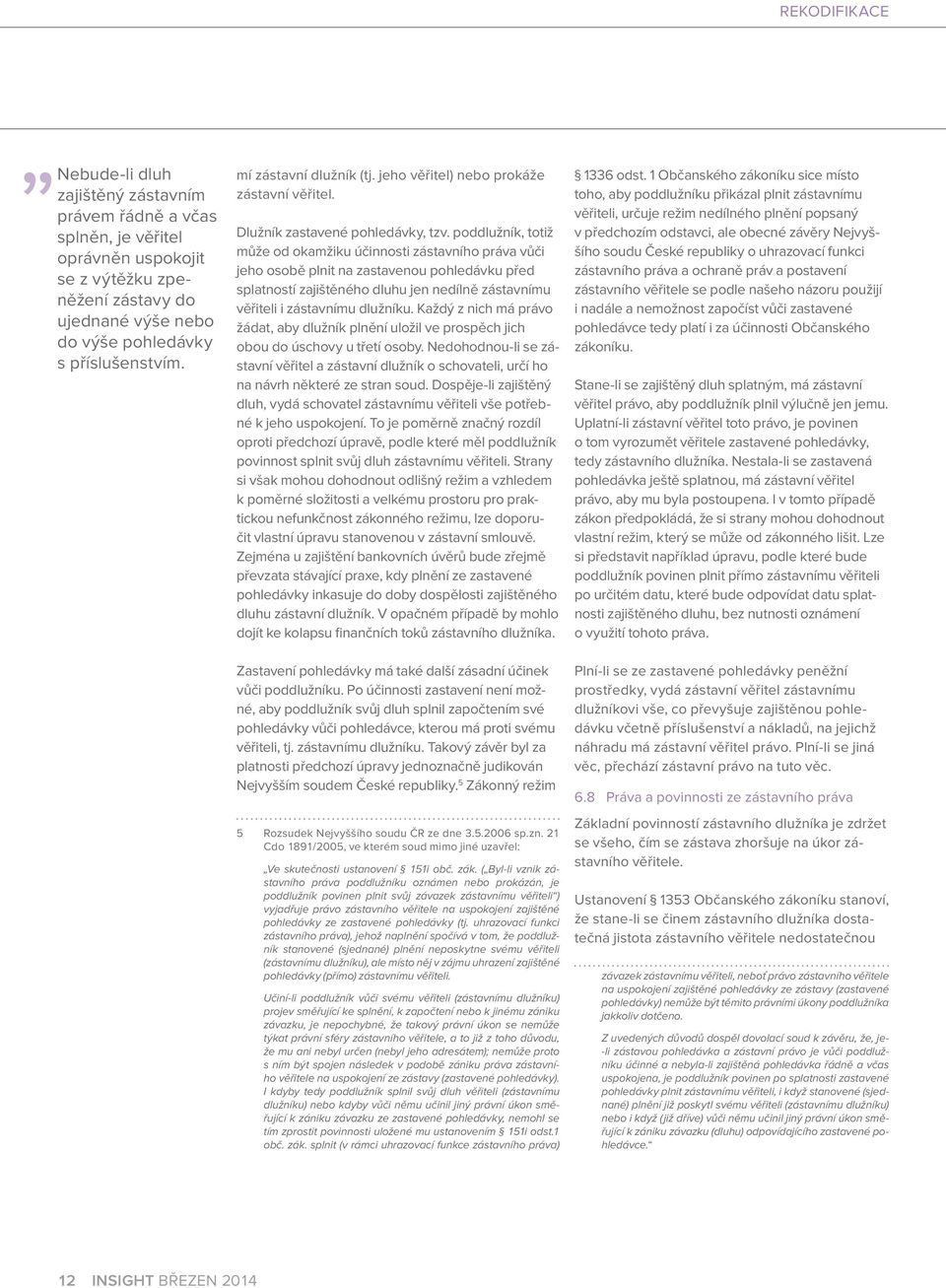 poddlužník, totiž může od okamžiku účinnosti zástavního práva vůči jeho osobě plnit na zastavenou pohledávku před splatností zajištěného dluhu jen nedílně zástavnímu věřiteli i zástavnímu dlužníku.