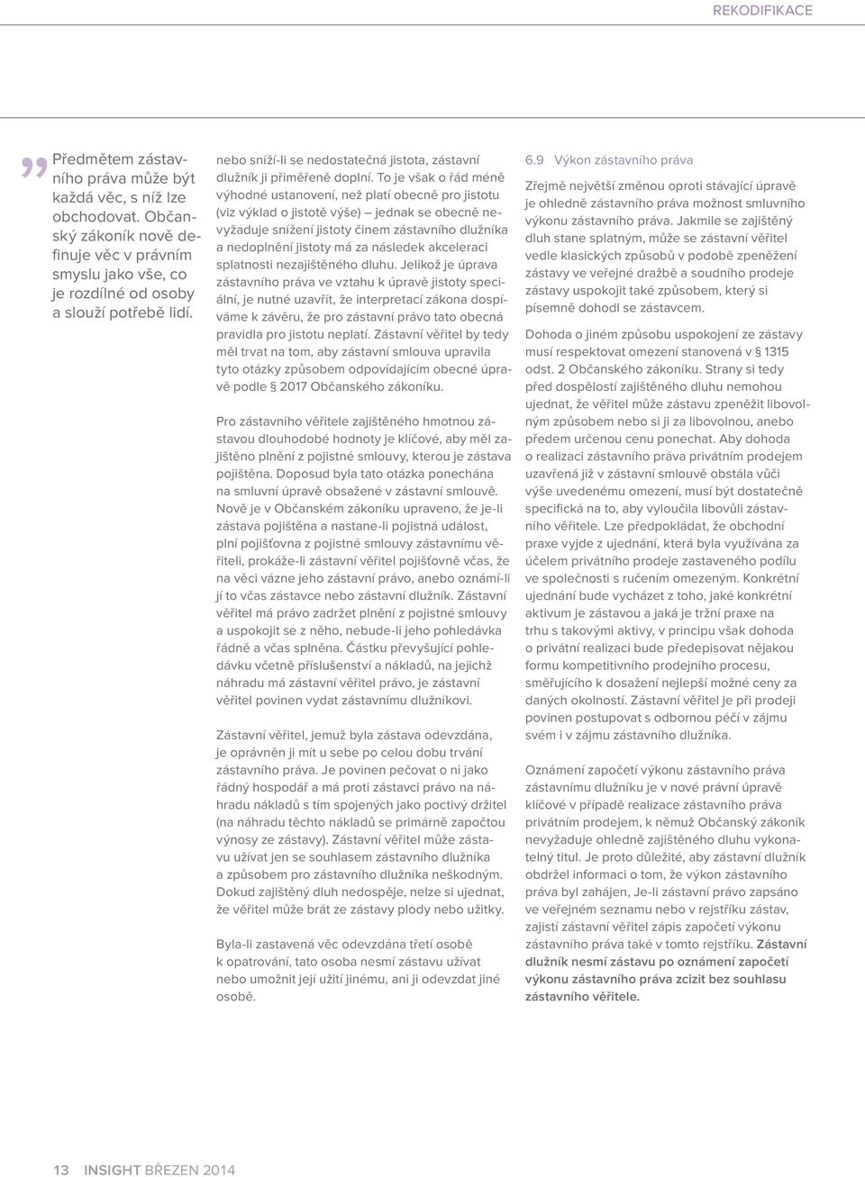 To je však o řád méně výhodné ustanovení, než platí obecně pro jistotu (viz výklad o jistotě výše) jednak se obecně nevyžaduje snížení jistoty činem zástavního dlužníka a nedoplnění jistoty má za