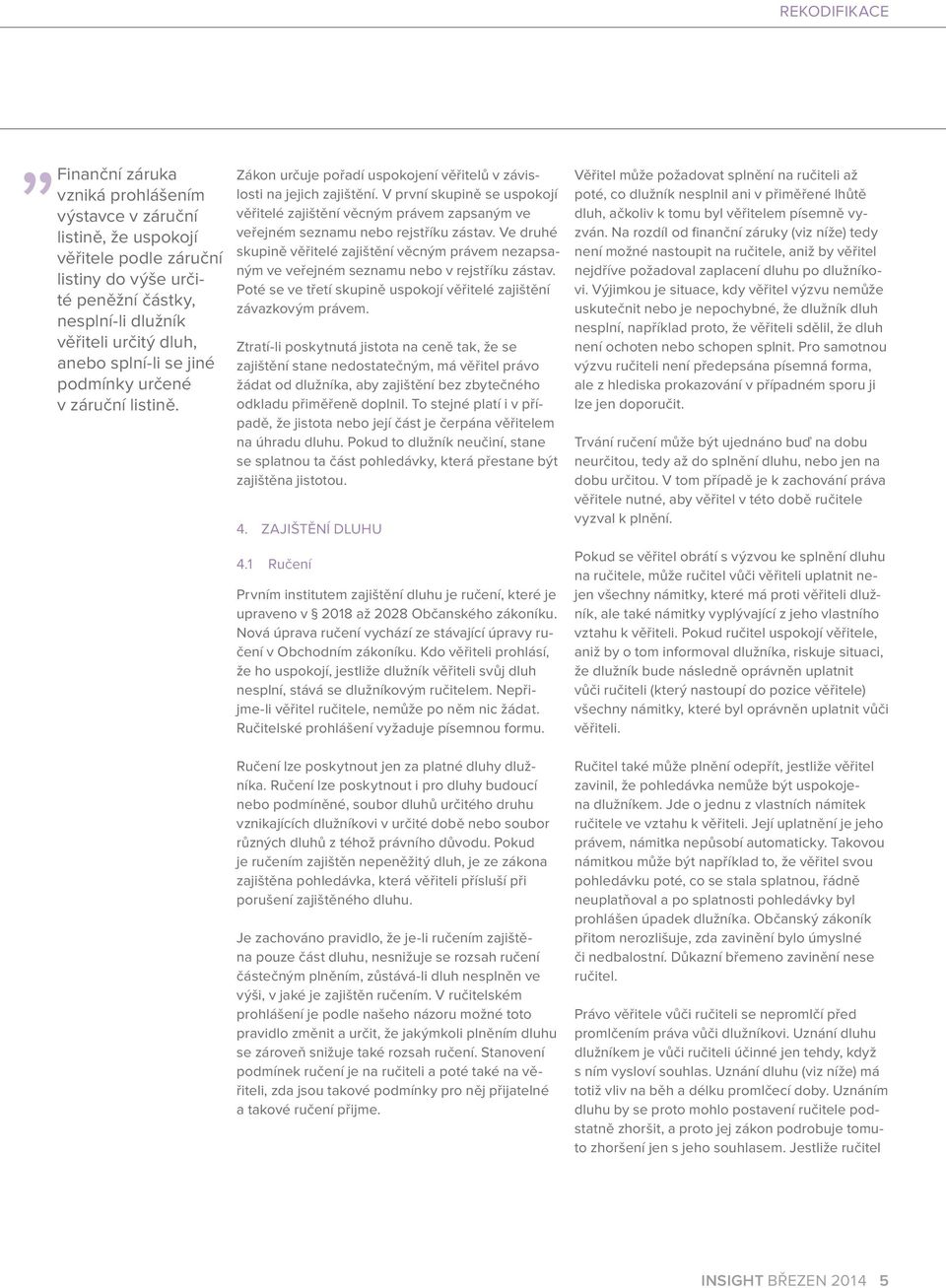 V první skupině se uspokojí věřitelé zajištění věcným právem zapsaným ve veřejném seznamu nebo rejstříku zástav.