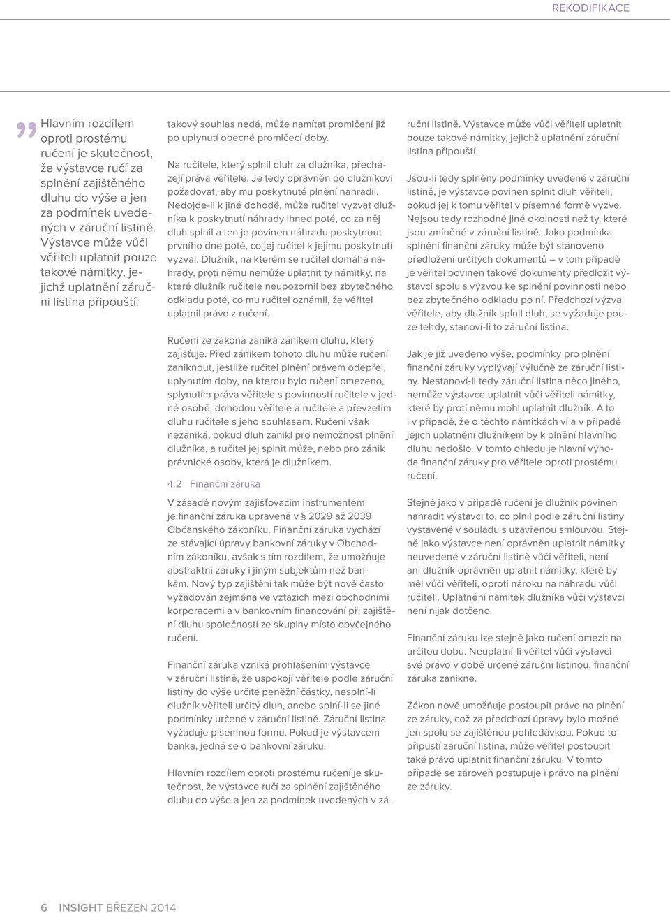 Na ručitele, který splnil dluh za dlužníka, přecházejí práva věřitele. Je tedy oprávněn po dlužníkovi požadovat, aby mu poskytnuté plnění nahradil.
