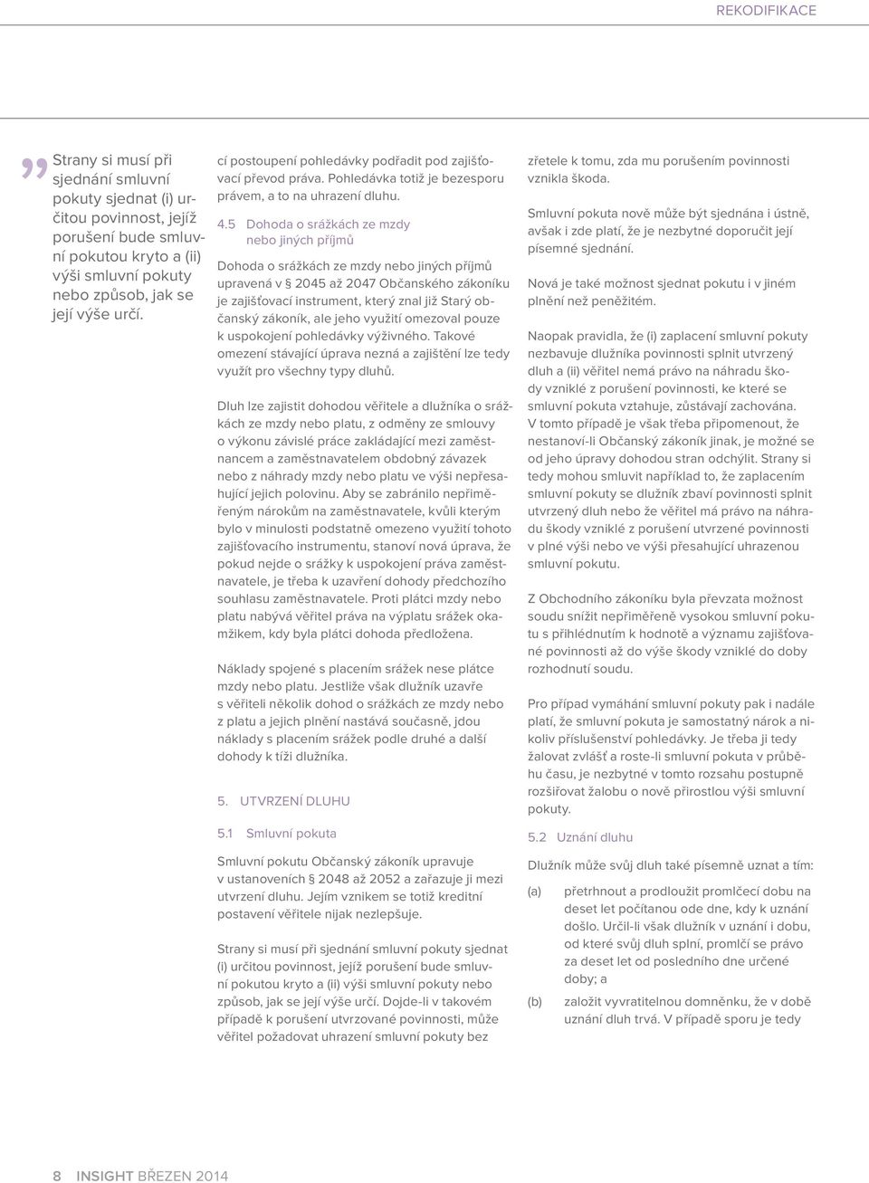 5 Dohoda o srážkách ze mzdy nebo jiných příjmů Dohoda o srážkách ze mzdy nebo jiných příjmů upravená v 2045 až 2047 Občanského zákoníku je zajišťovací instrument, který znal již Starý občanský