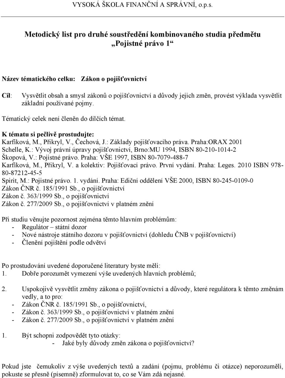 : Vývoj právní úpravy pojišťovnictví, Brno:MU 1994, ISBN 80-210-1014-2 Škopová, V.: Pojistné právo. Praha: VŠE 1997, ISBN 80-7079-488-7 Spirit, M.: Pojistné právo. 1. vydání.