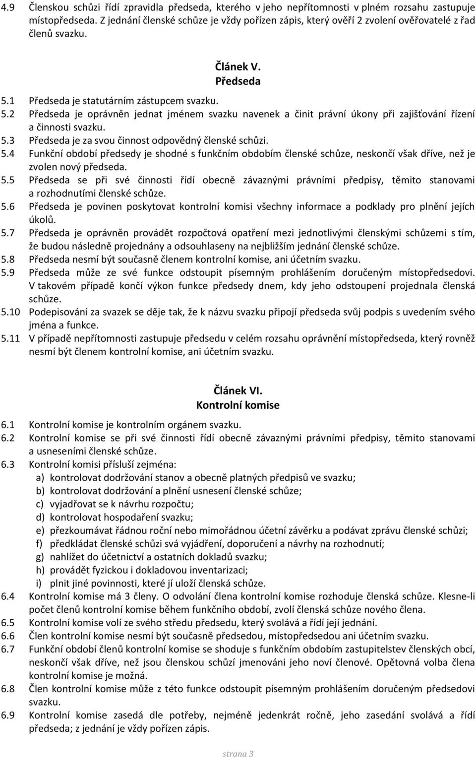 1 Předseda je statutárním zástupcem svazku. 5.2 Předseda je oprávněn jednat jménem svazku navenek a činit právní úkony při zajišťování řízení a činnosti svazku. 5.3 Předseda je za svou činnost odpovědný členské schůzi.