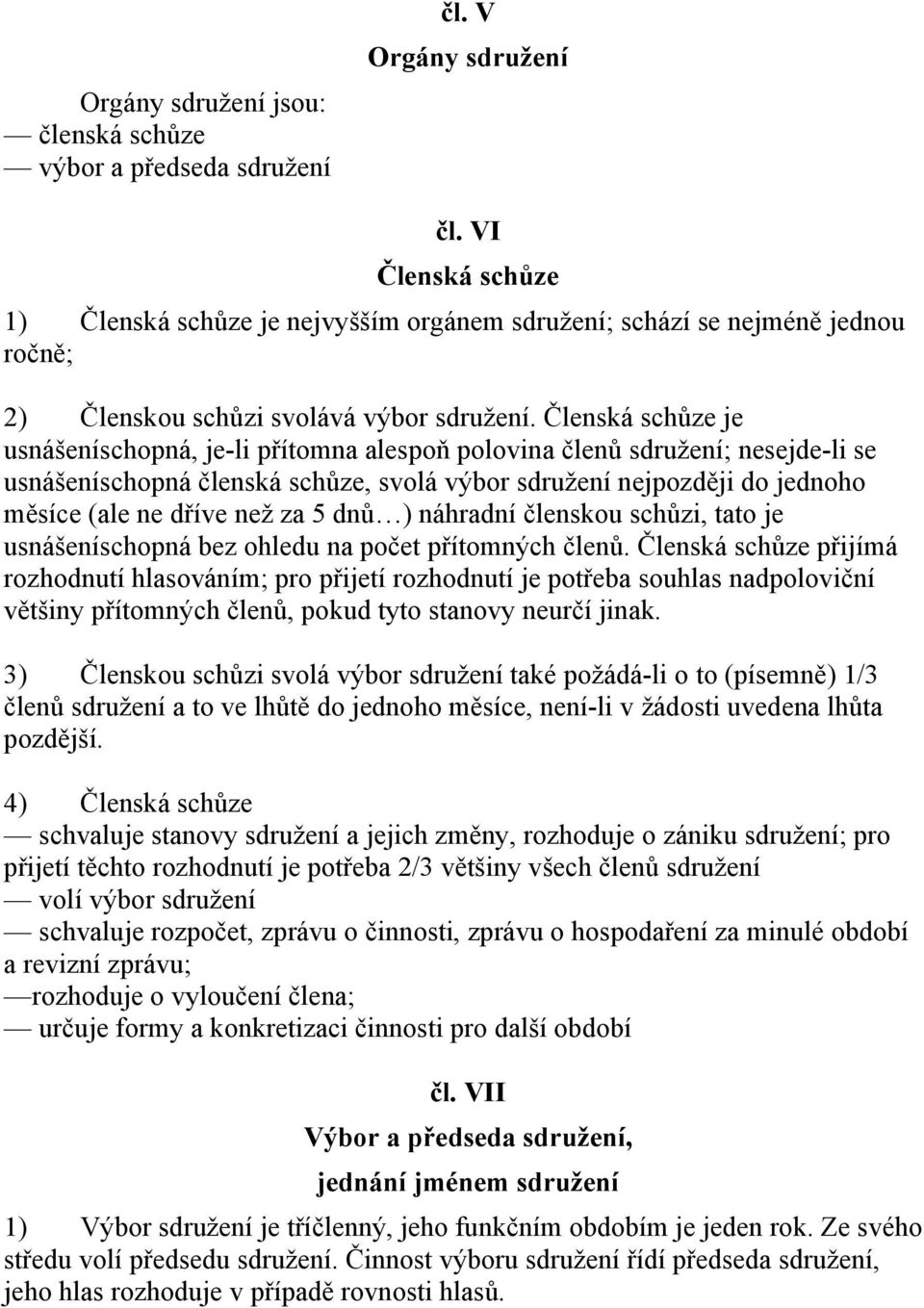 Členská schůze je usnášeníschopná, je-li přítomna alespoň polovina členů sdružení; nesejde-li se usnášeníschopná členská schůze, svolá výbor sdružení nejpozději do jednoho měsíce (ale ne dříve než za