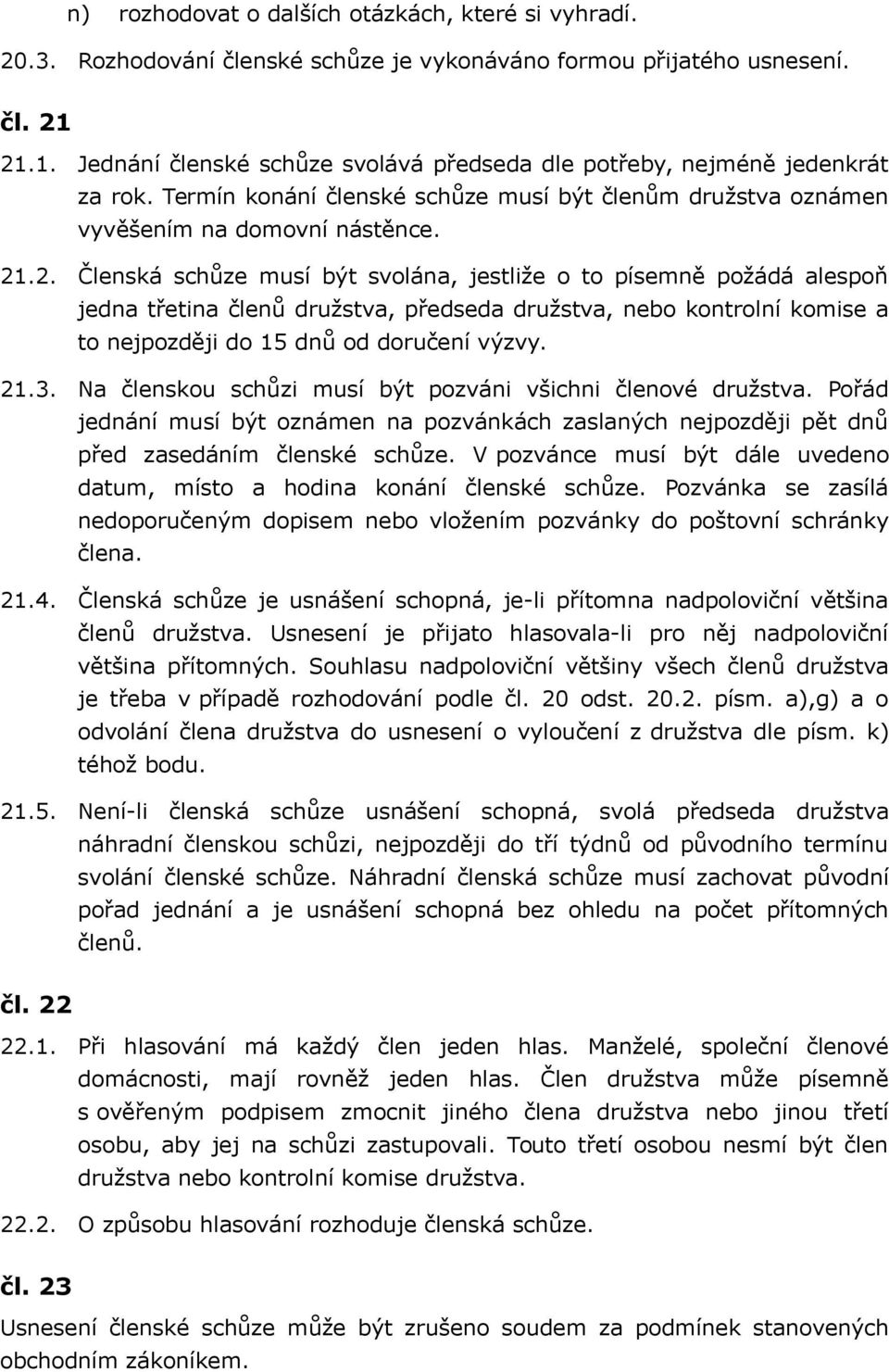 21.3. Na členskou schůzi musí být pozváni všichni členové družstva. Pořád jednání musí být oznámen na pozvánkách zaslaných nejpozději pět dnů před zasedáním členské schůze.