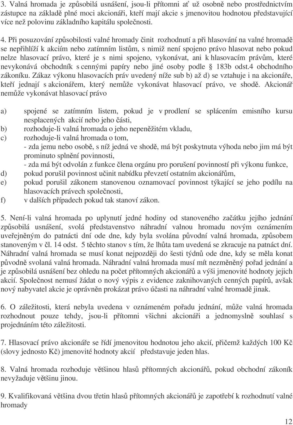 Pi posuzování zpsobilosti valné hromady init rozhodnutí a pi hlasování na valné hromad se nepihlíží k akciím nebo zatímním listm, s nimiž není spojeno právo hlasovat nebo pokud nelze hlasovací právo,