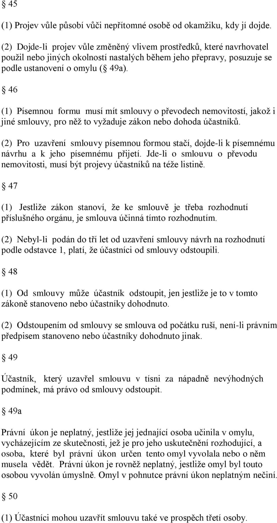 46 (1) Písemnou formu musí mít smlouvy o převodech nemovitostí, jakoţ i jiné smlouvy, pro něţ to vyţaduje zákon nebo dohoda účastníků.