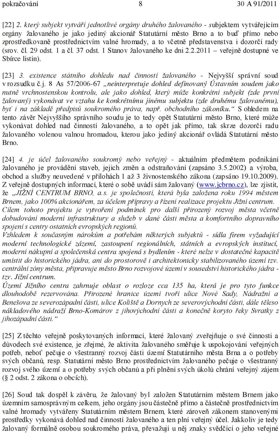 valné hromady, a to včetně představenstva i dozorčí rady (srov. čl. 29 odst. 1 a čl. 37 odst. 1 Stanov žalovaného ke dni 2.2.2011 veřejně dostupné ve Sbírce listin). [23] 3.