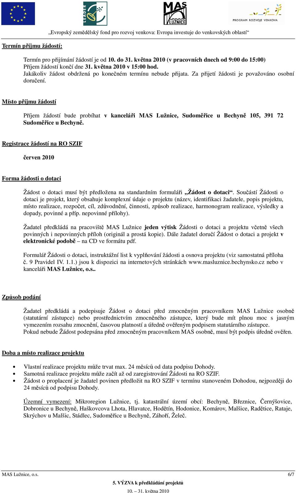 Za přijetí žádosti je považováno osobní doručení. Místo příjmu žádostí Příjem žádostí bude probíhat v kanceláři MAS Lužnice, Sudoměřice u Bechyně 105, 391 72 Sudoměřice u Bechyně.