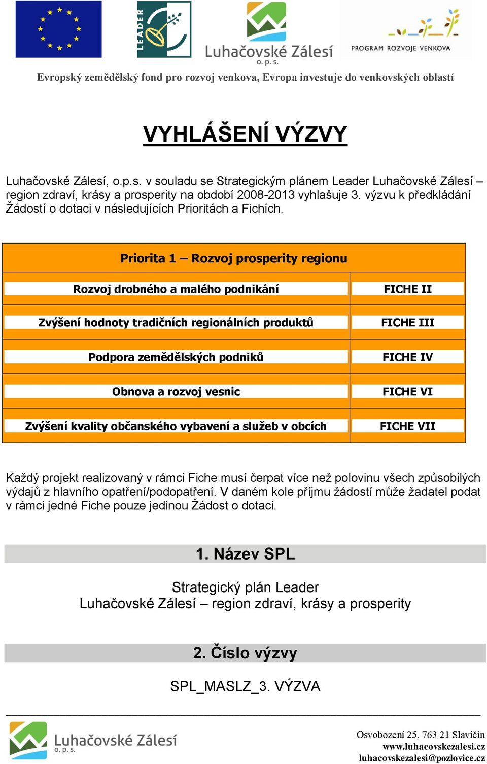 Priorita 1 Rozvoj prosperity regionu Rozvoj drobného a malého podnikání FICHE II Zvýšení hodnoty tradičních regionálních produktů FICHE III Podpora zemědělských podniků FICHE IV Obnova a rozvoj