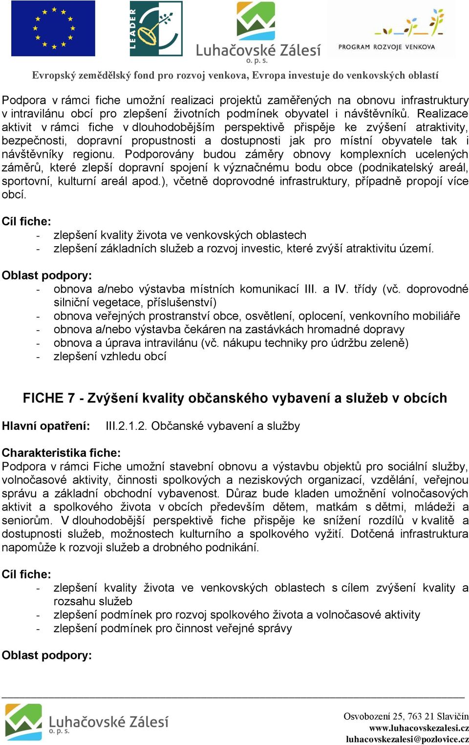 Podporovány budou záměry obnovy komplexních ucelených záměrů, které zlepší dopravní spojení k význačnému bodu obce (podnikatelský areál, sportovní, kulturní areál apod.