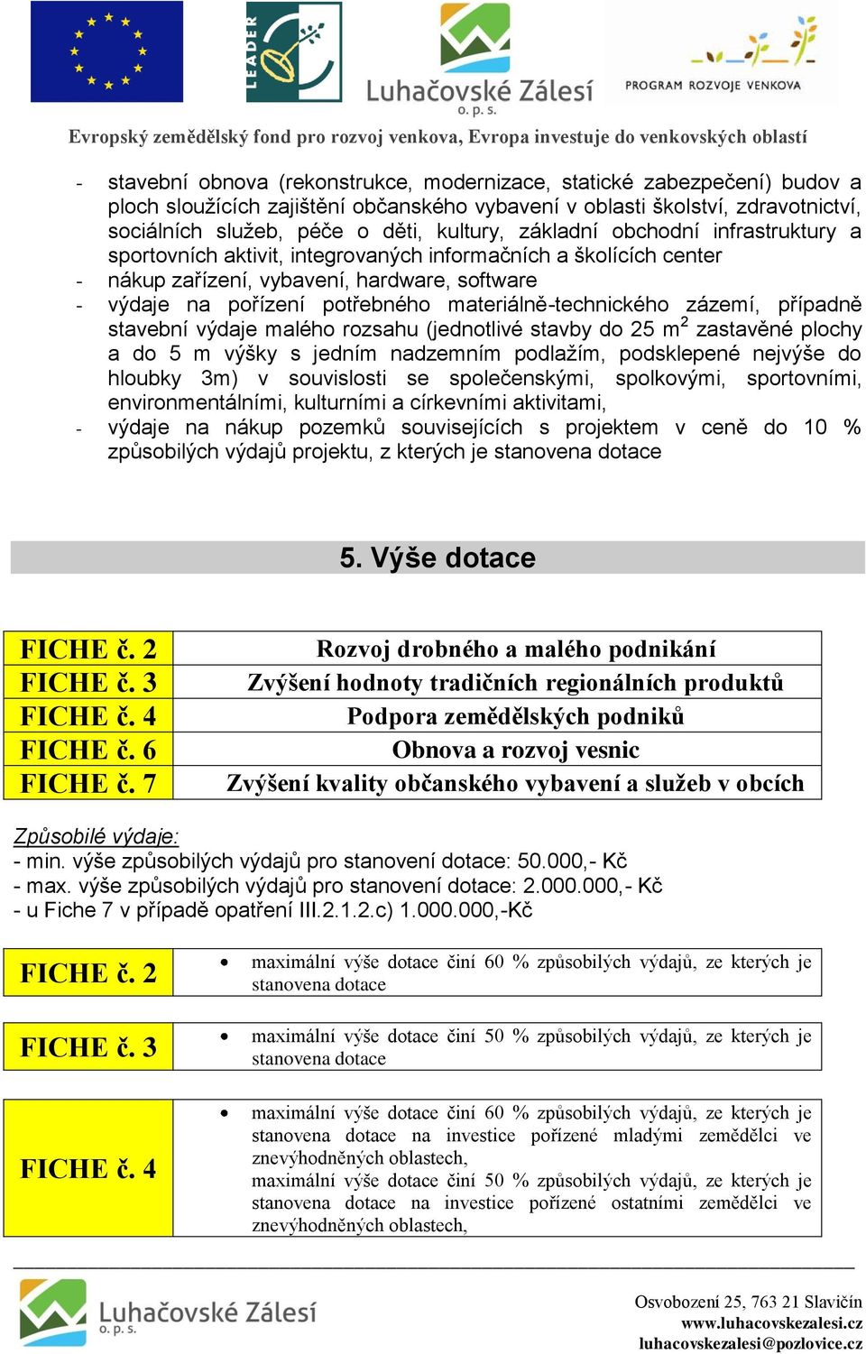 materiálně-technického zázemí, případně stavební výdaje malého rozsahu (jednotlivé stavby do 25 m 2 zastavěné plochy a do 5 m výšky s jedním nadzemním podlažím, podsklepené nejvýše do hloubky 3m) v