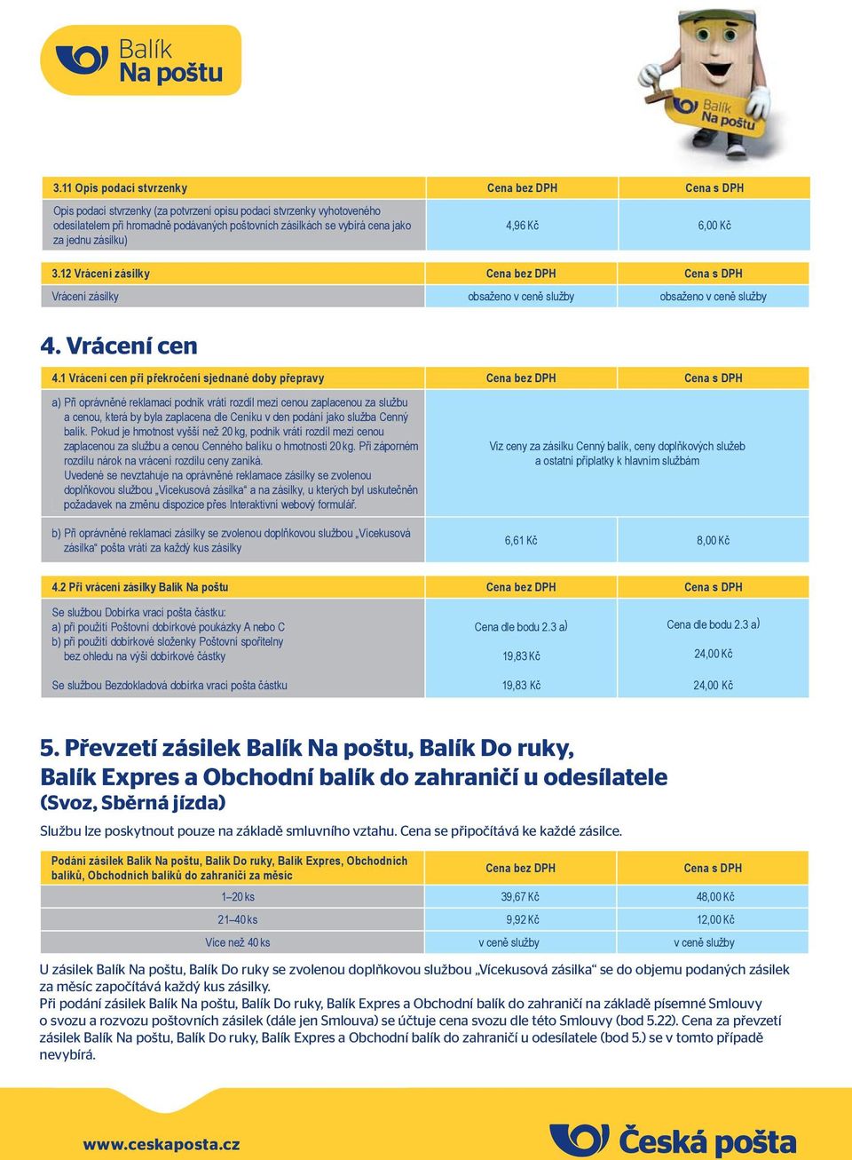 1 Vrácení cen při překročení sjednané doby přepravy Cena bez DPH Cena s DPH a) Při oprávněné reklamaci podnik vrátí rozdíl mezi cenou zaplacenou za službu a cenou, která by byla zaplacena dle Ceníku