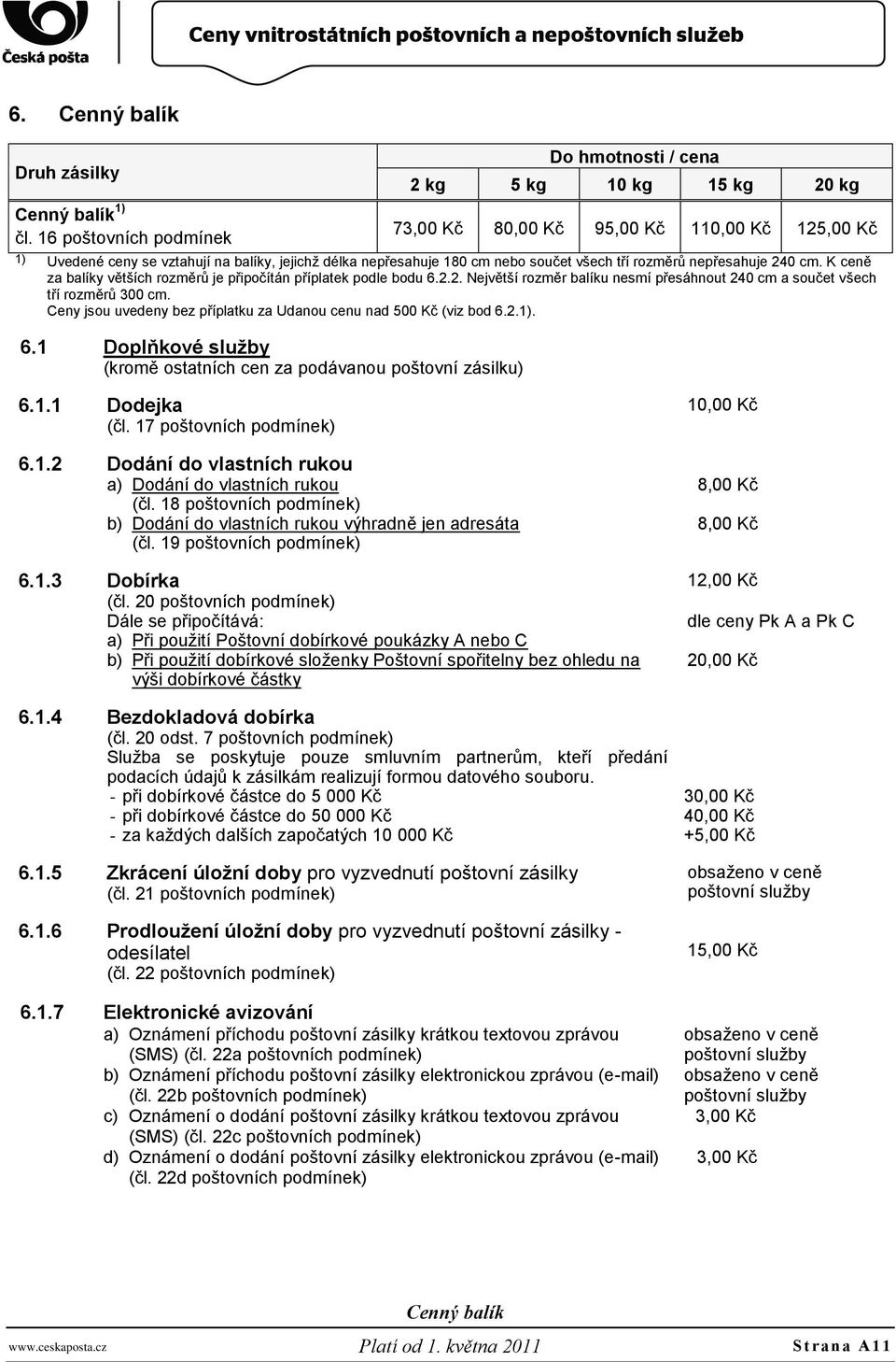 K ceně za balíky větších rozměrů je připočítán příplatek podle bodu 6.2.2. Největší rozměr balíku nesmí přesáhnout 240 cm a součet všech tří rozměrů 300 cm.