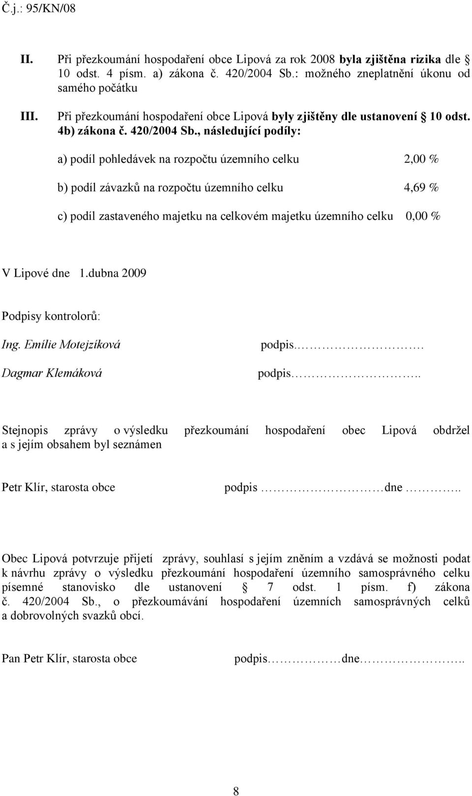 , následující podíly: a) podíl pohledávek na rozpočtu územního celku 2,00 % b) podíl závazků na rozpočtu územního celku 4,69 % c) podíl zastaveného majetku na celkovém majetku územního celku 0,00 % V