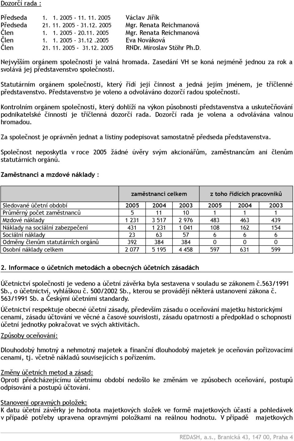 Statutárním orgánem společnosti, který řídí její činnost a jedná jejím jménem, je tříčlenné představenstvo. Představenstvo je voleno a odvoláváno dozorčí radou společnosti.