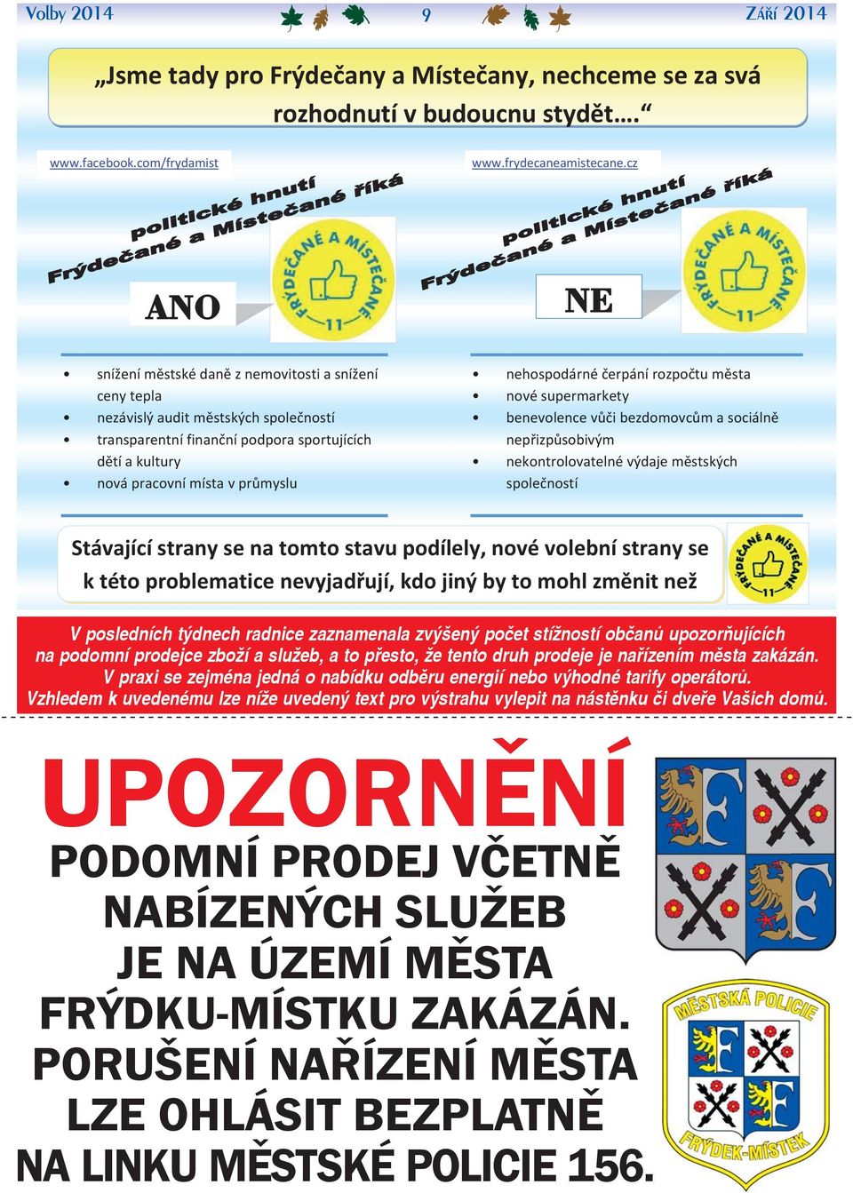 nehospodárné čerpání rozpočtu města nové supermarkety benevolence vůči bezdomovcům a sociálně nepřizpůsobivým nekontrolovatelné výdaje městských společností Stávající strany se na tomto stavu