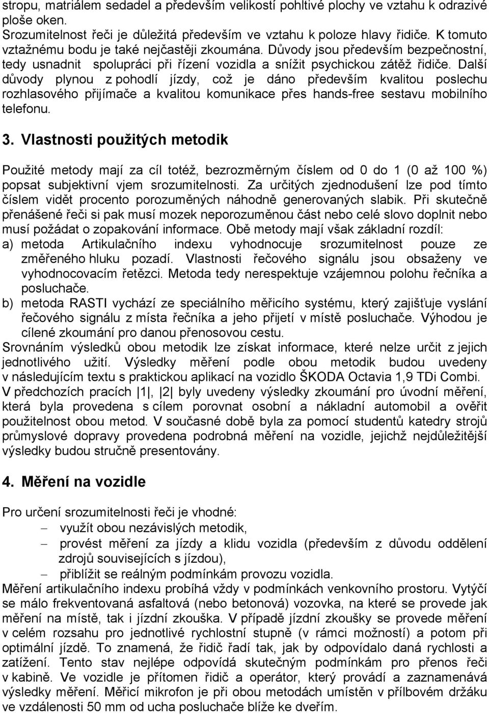 Další důvody plynou z pohodlí jízdy, což je dáno především kvalitou poslechu rozhlasového přijímače a kvalitou komunikace přes hands-free sestavu mobilního telefonu. 3.
