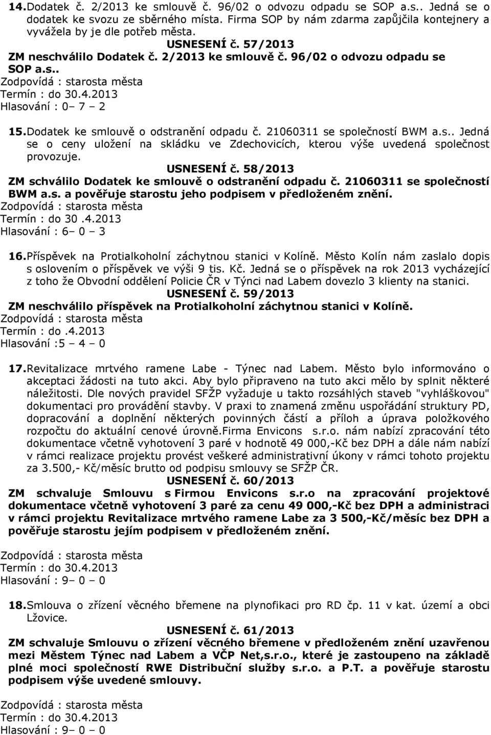 USNESENÍ č. 58/2013 ZM schválilo Dodatek ke smlouvě o odstranění odpadu č. 21060311 se společností BWM a.s. a pověřuje starostu jeho podpisem v předloženém znění. Termín : do 30.4.