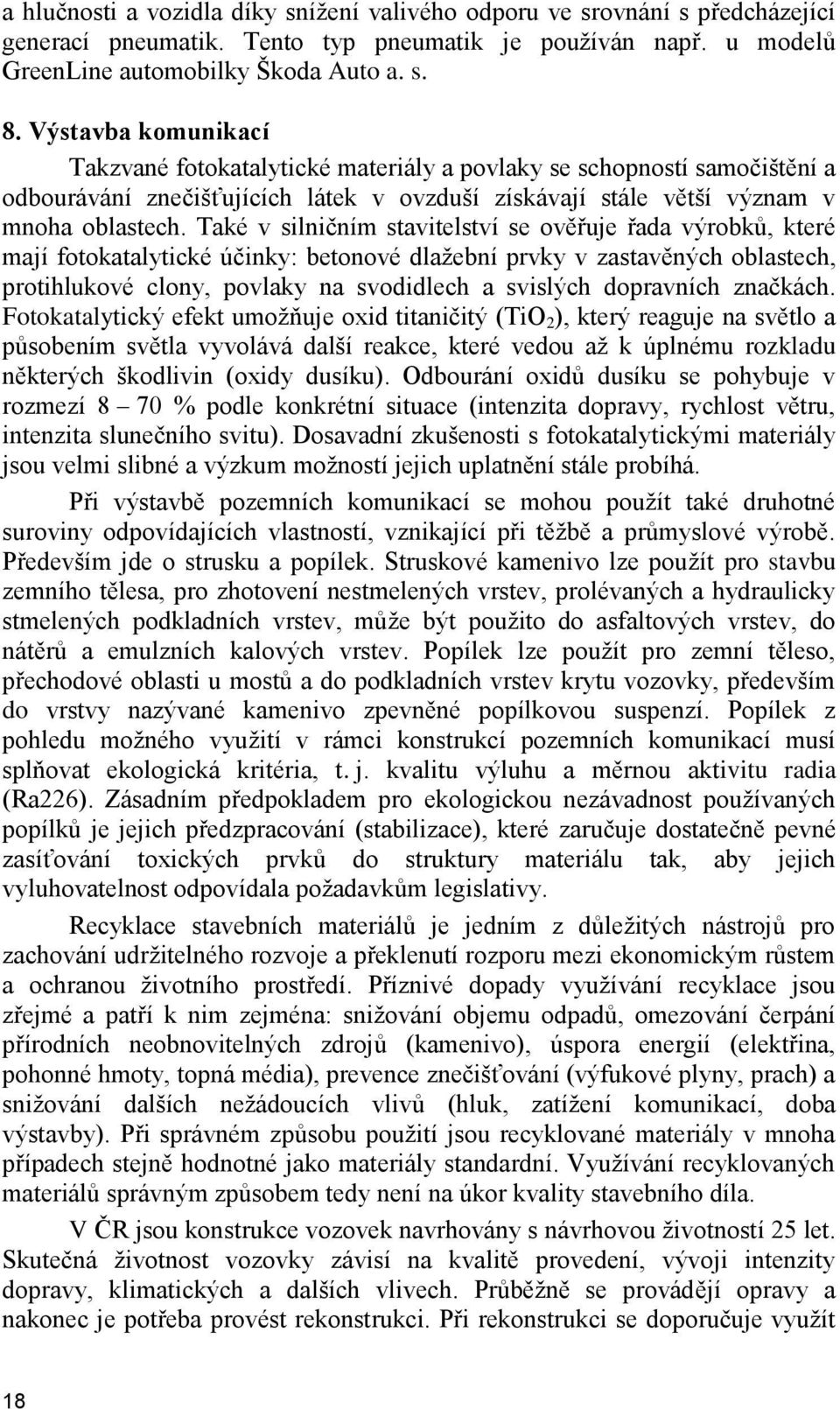 Také v silničním stavitelství se ověřuje řada výrobků, které mají fotokatalytické účinky: betonové dlažební prvky v zastavěných oblastech, protihlukové clony, povlaky na svodidlech a svislých