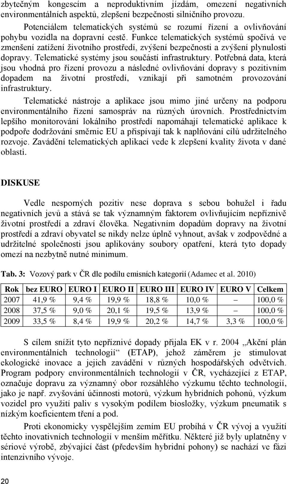 Funkce telematických systémů spočívá ve zmenšení zatížení životního prostředí, zvýšení bezpečnosti a zvýšení plynulosti dopravy. Telematické systémy jsou součástí infrastruktury.