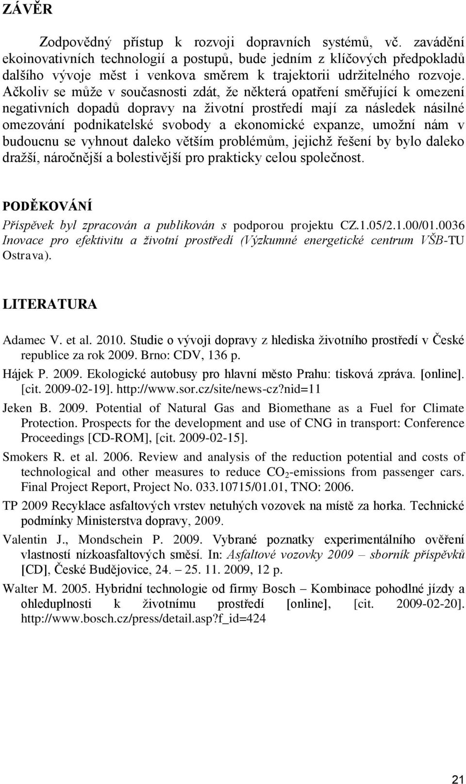Ačkoliv se může v současnosti zdát, že některá opatření směřující k omezení negativních dopadů dopravy na životní prostředí mají za následek násilné omezování podnikatelské svobody a ekonomické