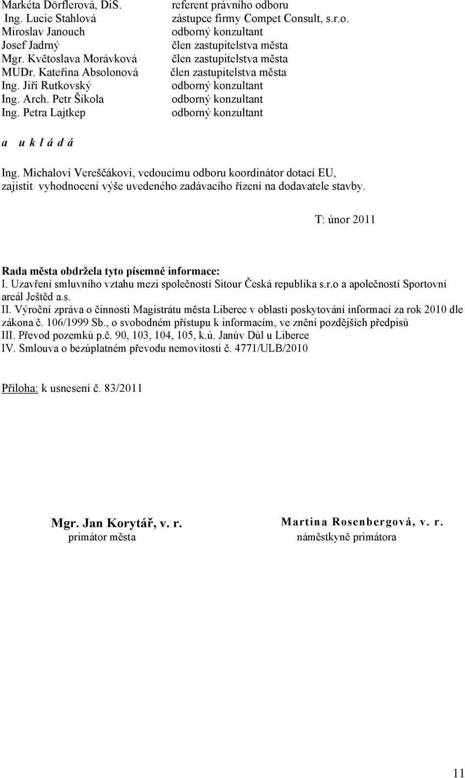 Michalovi Vereščákovi, vedoucímu odboru koordinátor dotací EU, zajistit vyhodnocení výše uvedeného zadávacího řízení na dodavatele stavby. T: únor 2011 Rada města obdržela tyto písemné informace: I.