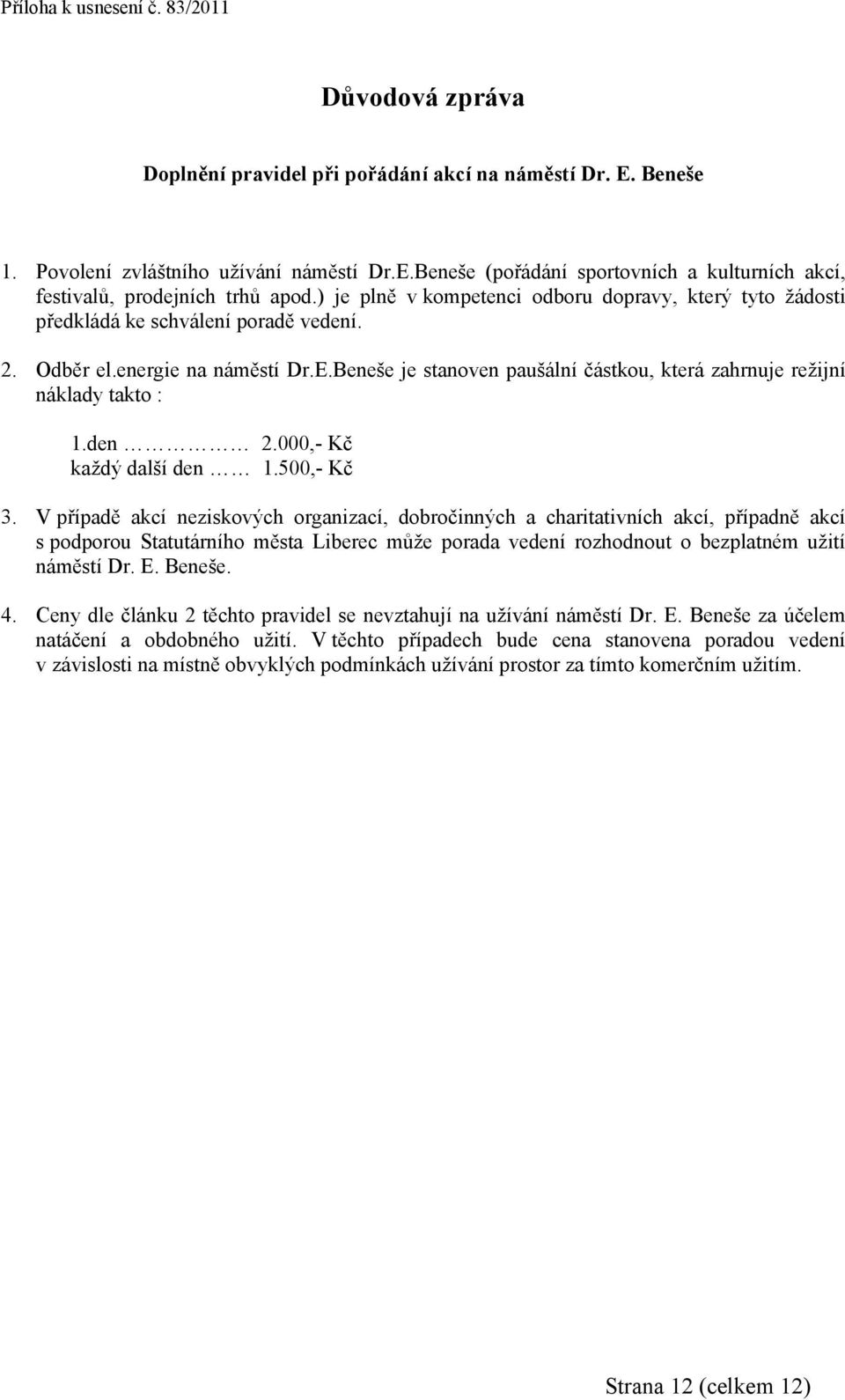 Beneše je stanoven paušální částkou, která zahrnuje režijní náklady takto : 1.den 2.000,- Kč každý další den 1.500,- Kč 3.