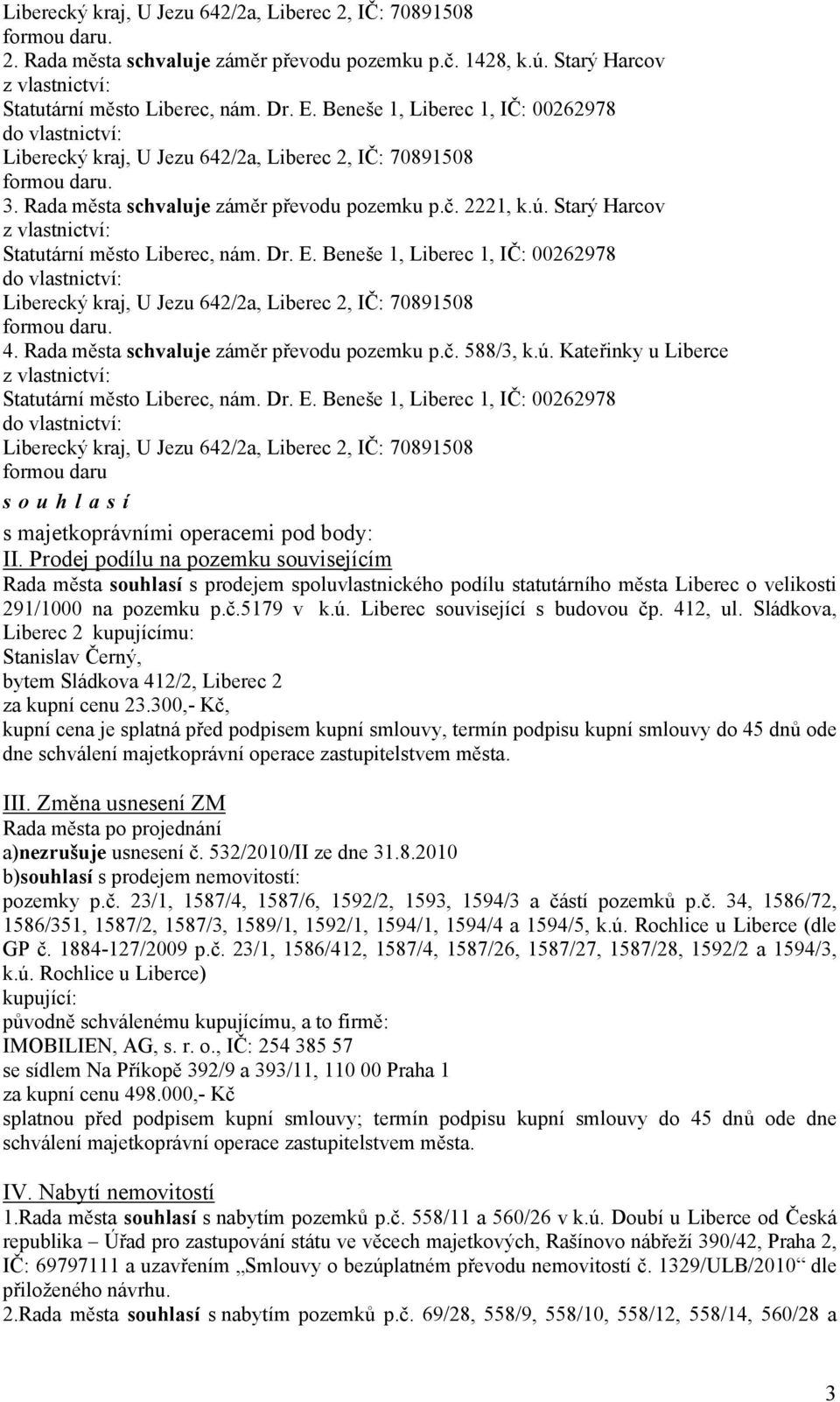 Starý Harcov z vlastnictví: Statutární město Liberec, nám. Dr. E. Beneše 1, Liberec 1, IČ: 00262978 do vlastnictví: Liberecký kraj, U Jezu 642/2a, Liberec 2, IČ: 70891508 formou daru. 4.