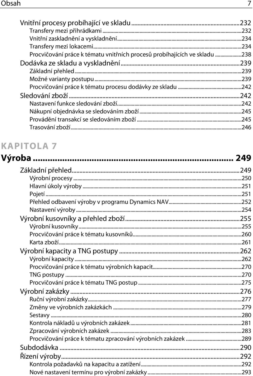 ..239 Procvičování práce k tématu procesu dodávky ze skladu...242 Sledování zboží...242 Nastavení funkce sledování zboží...242 Nákupní objednávka se sledováním zboží.