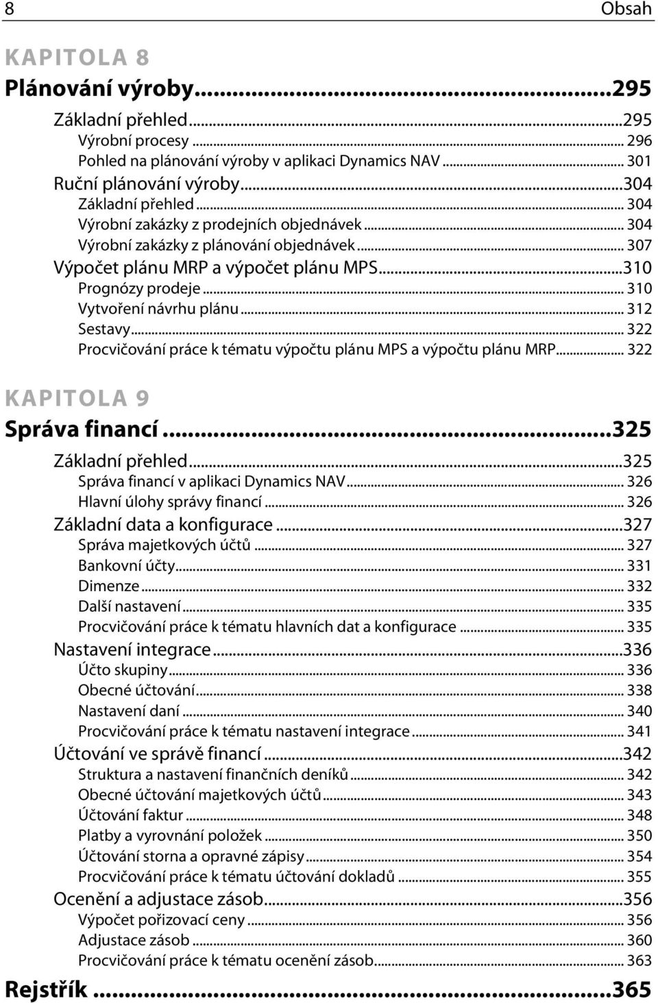 .. 312 Sestavy... 322 Procvičování práce k tématu výpočtu plánu MPS a výpočtu plánu MRP... 322 KAPITOLA 9 Správa financí...325 Základní přehled...325 Správa financí v aplikaci Dynamics NAV.