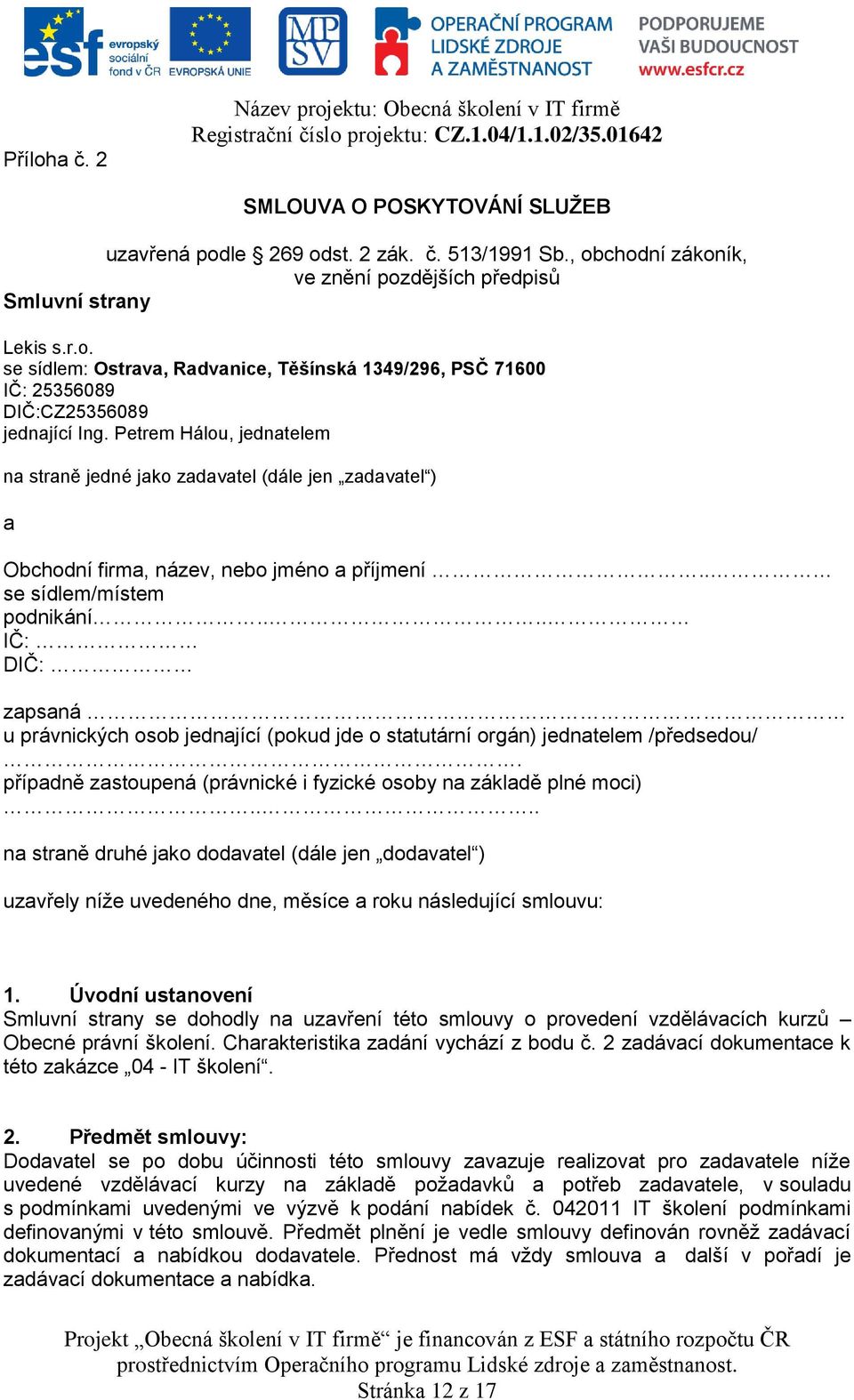 Petrem Hálou, jednatelem na straně jedné jako zadavatel (dále jen zadavatel ) a Obchodní firma, název, nebo jméno a příjmení.. se sídlem/místem podnikání.