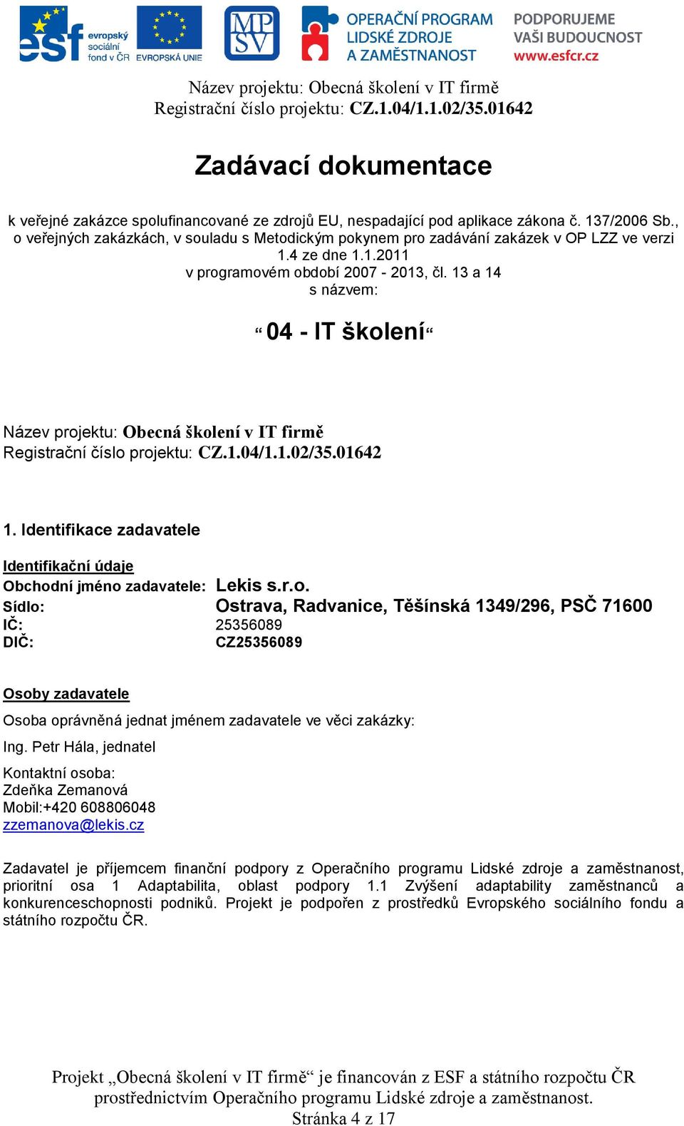 13 a 14 s názvem: 04 - IT školení Název projektu: Obecná školení v IT firmě 1. Identifikace zadavatele Identifikační údaje Obchodní jméno zadavatele: Lekis s.r.o. Sídlo: Ostrava, Radvanice, Těšínská 1349/296, PSČ 71600 IČ: 25356089 DIČ: CZ25356089 Osoby zadavatele Osoba oprávněná jednat jménem zadavatele ve věci zakázky: Ing.