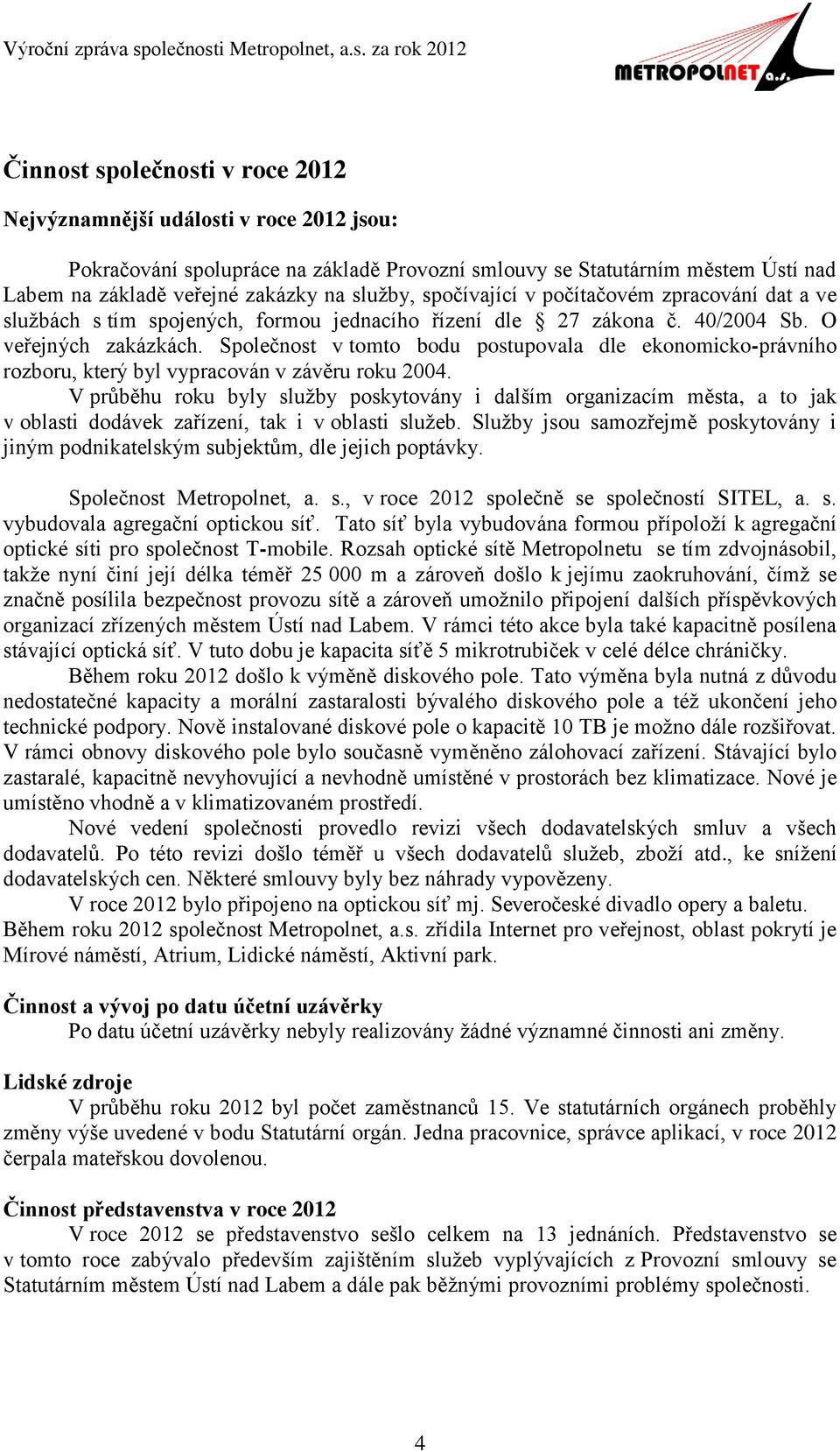 Společnost v tomto bodu postupovala dle ekonomicko-právního rozboru, který byl vypracován v závěru roku 2004.