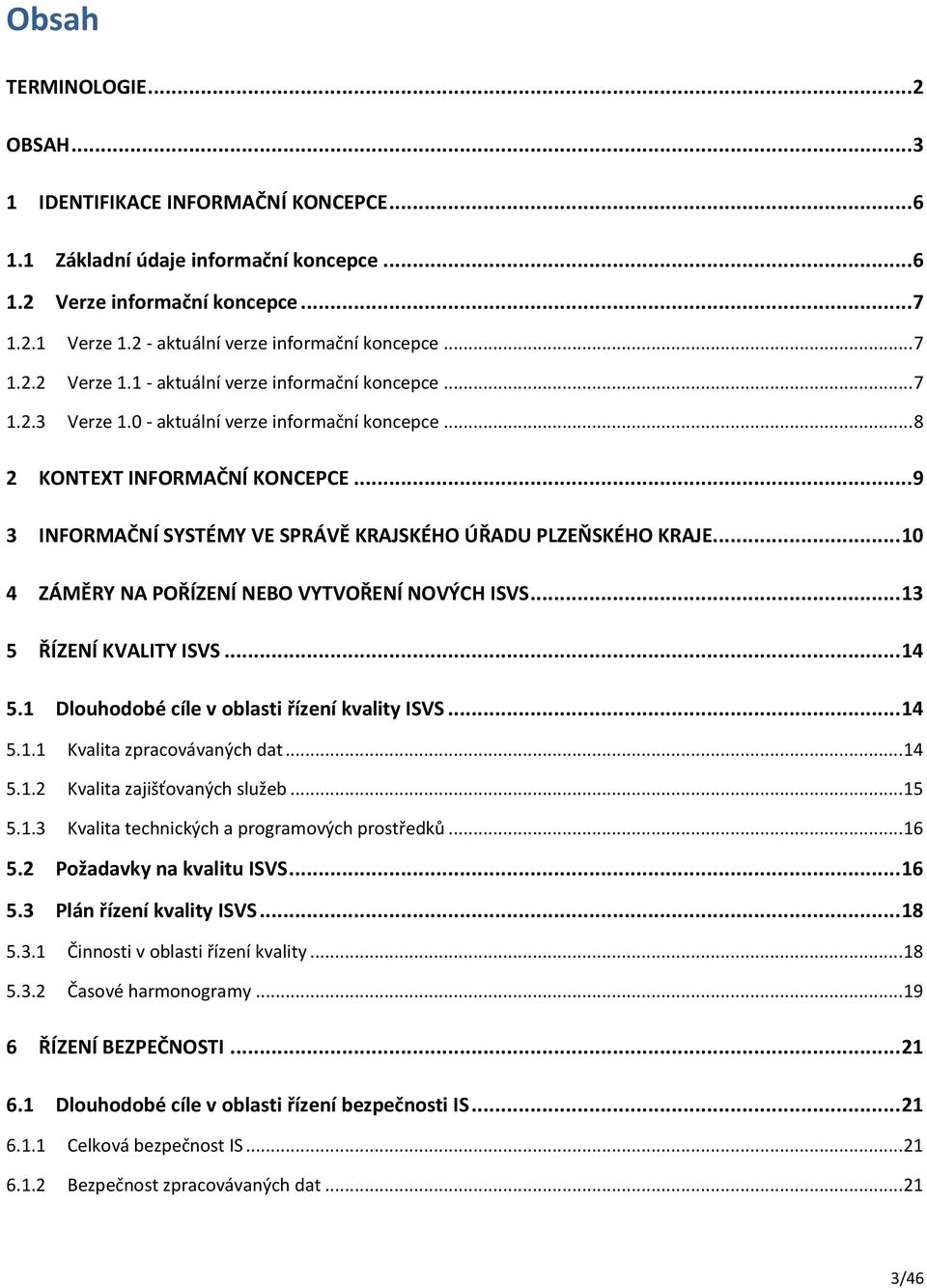 ..9 3 INFORMAČNÍ SYSTÉMY VE SPRÁVĚ KRAJSKÉHO ÚŘADU PLZEŇSKÉHO KRAJE... 10 4 ZÁMĚRY NA POŘÍZENÍ NEBO VYTVOŘENÍ NOVÝCH ISVS... 13 5 ŘÍZENÍ KVALITY ISVS... 14 5.