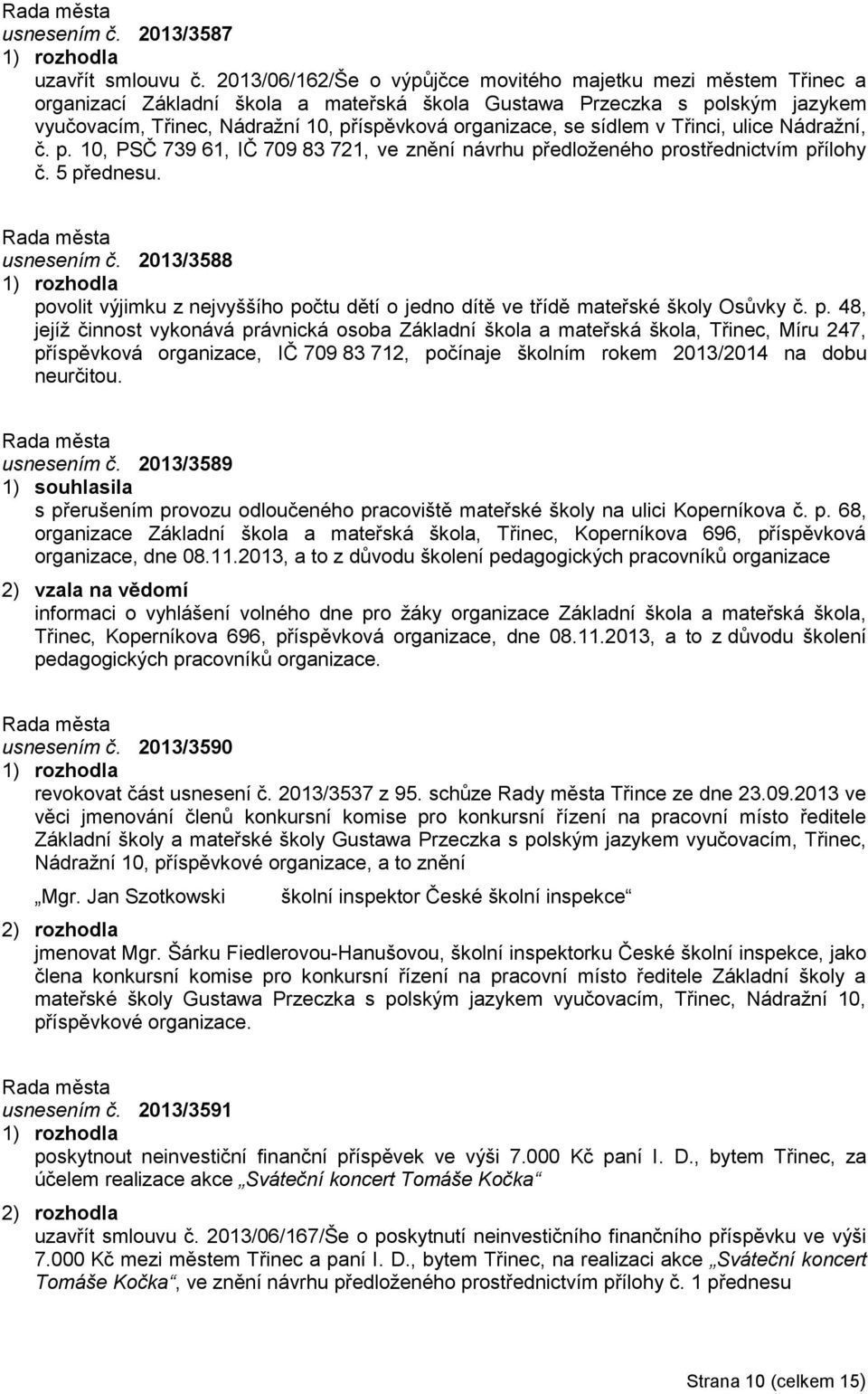 se sídlem v Třinci, ulice Nádražní, č. p. 10, PSČ 739 61, IČ 709 83 721, ve znění návrhu předloženého prostřednictvím přílohy č. 5 přednesu. usnesením č.