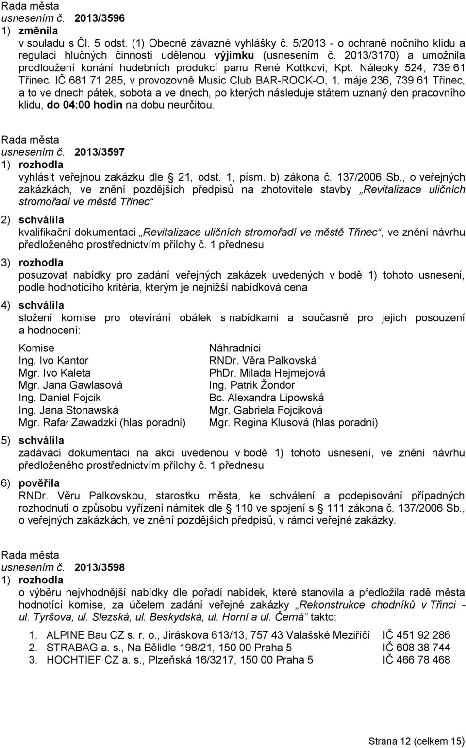 máje 236, 739 61 Třinec, a to ve dnech pátek, sobota a ve dnech, po kterých následuje státem uznaný den pracovního klidu, do 04:00 hodin na dobu neurčitou. usnesením č.