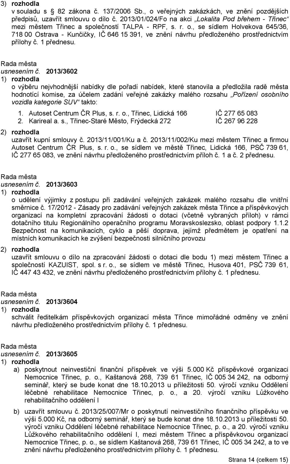 , se sídlem Holvekova 645/36, 718 00 Ostrava - Kunčičky, IČ 646 15 391, ve znění návrhu předloženého prostřednictvím přílohy č. 1 přednesu. usnesením č.