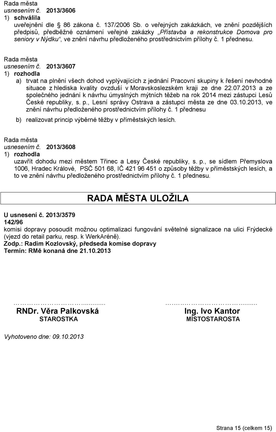 1 přednesu. usnesením č. 2013/3607 a) trvat na plnění všech dohod vyplývajících z jednání Pracovní skupiny k řešení nevhodné situace z hlediska kvality ovzduší v Moravskoslezském kraji ze dne 22.07.2013 a ze společného jednání k návrhu úmyslných mýtních těžeb na rok 2014 mezi zástupci Lesů České republiky, s.