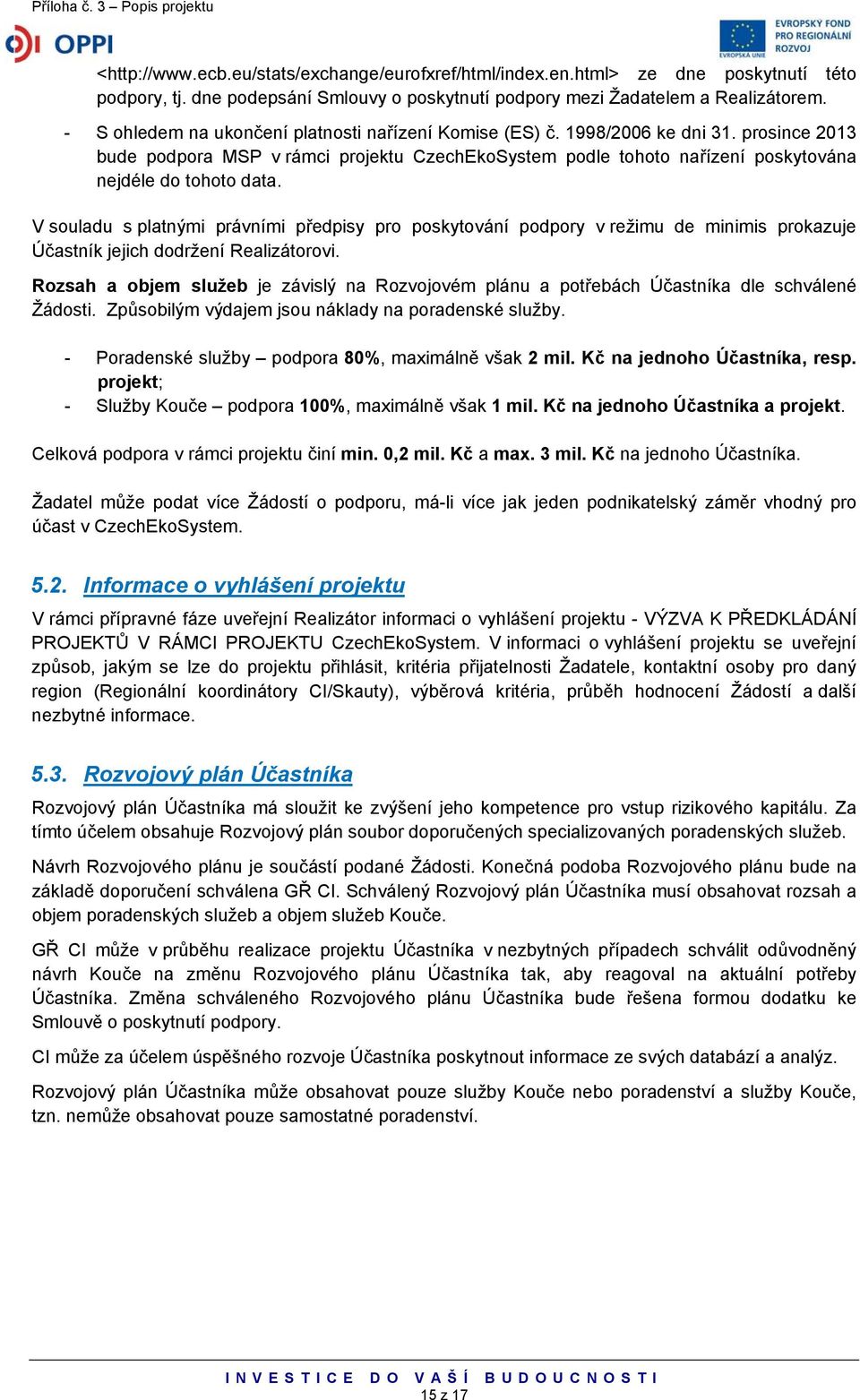 V souladu s platnými právními předpisy pro poskytování podpory v režimu de minimis prokazuje Účastník jejich dodržení Realizátorovi.