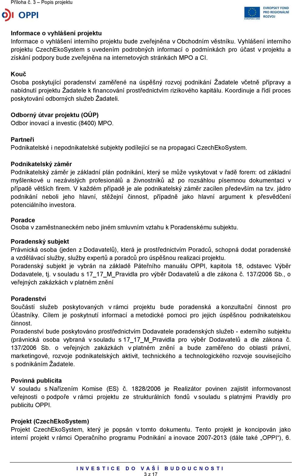 Kouč Osoba poskytující poradenství zaměřené na úspěšný rozvoj podnikání Žadatele včetně přípravy a nabídnutí projektu Žadatele k financování prostřednictvím rizikového kapitálu.