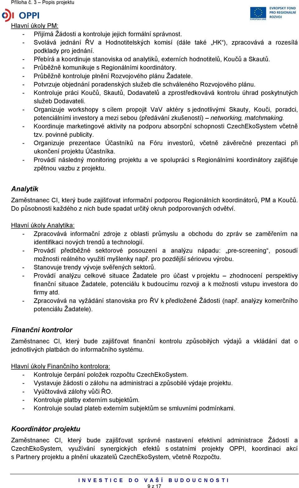 - Potvrzuje objednání poradenských služeb dle schváleného Rozvojového plánu. - Kontroluje práci Koučů, Skautů, Dodavatelů a zprostředkovává kontrolu úhrad poskytnutých služeb Dodavateli.