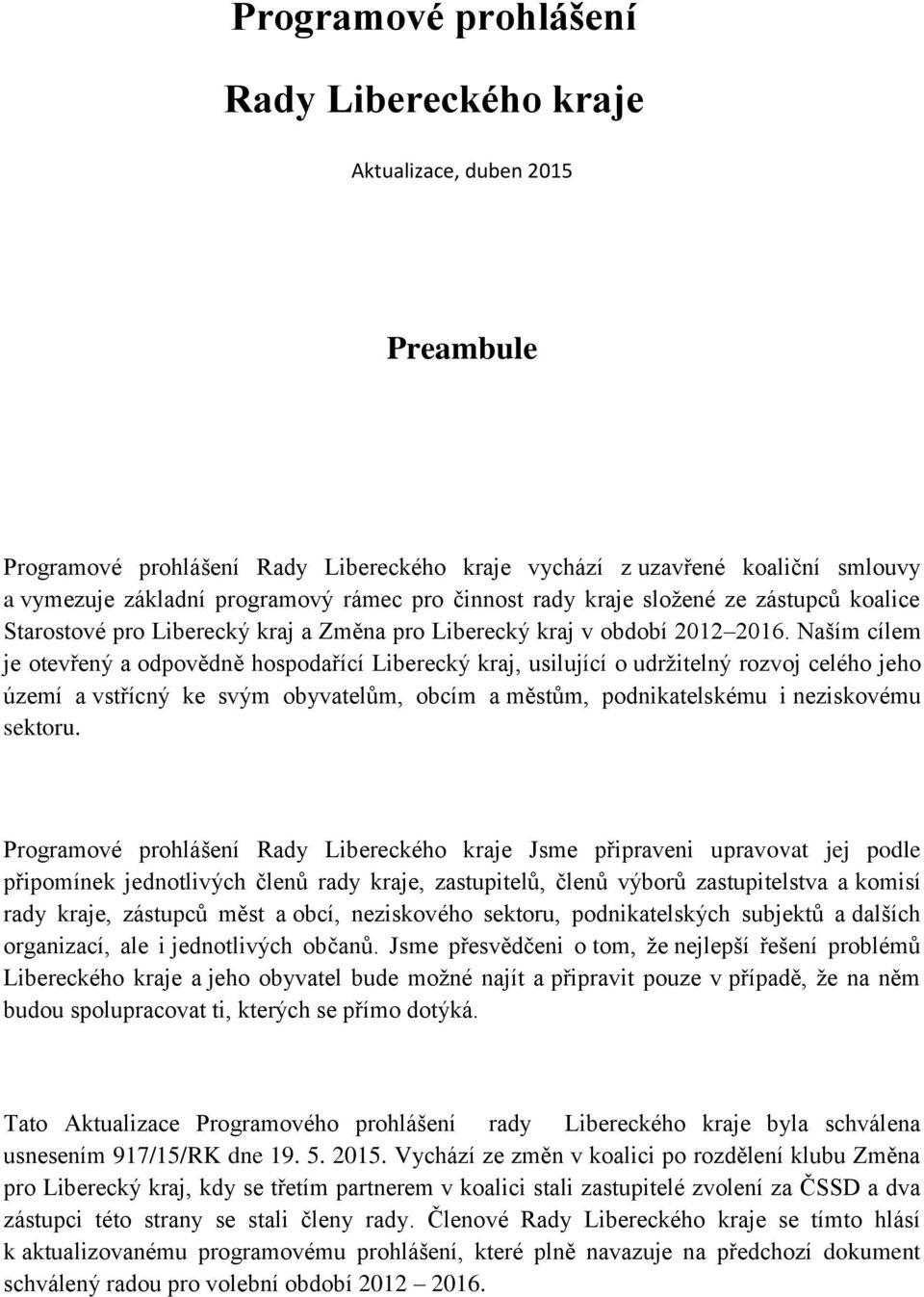 Naším cílem je otevřený a odpovědně hospodařící Liberecký kraj, usilující o udržitelný rozvoj celého jeho území a vstřícný ke svým obyvatelům, obcím a městům, podnikatelskému i neziskovému sektoru.