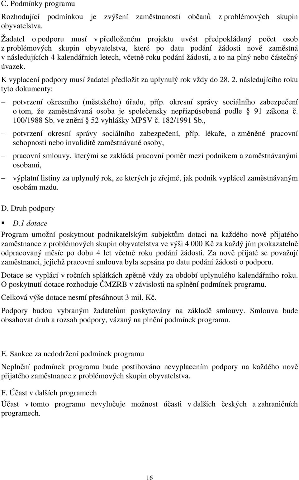 včetně roku podání žádosti, a to na plný nebo částečný úvazek. K vyplacení podpory musí žadatel předložit za uplynulý rok vždy do 28