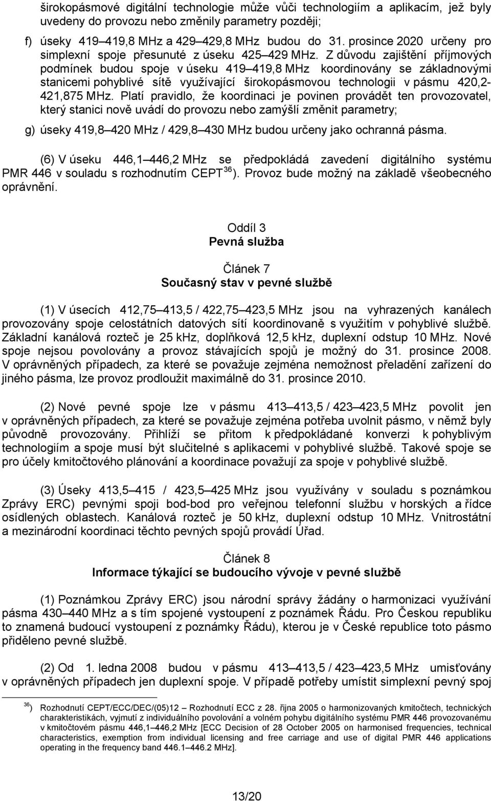 Z důvodu zajištění příjmových podmínek budou spoje v úseku 419 419,8 MHz koordinovány se základnovými stanicemi pohyblivé sítě využívající širokopásmovou technologii v pásmu 420,2-421,875 MHz.