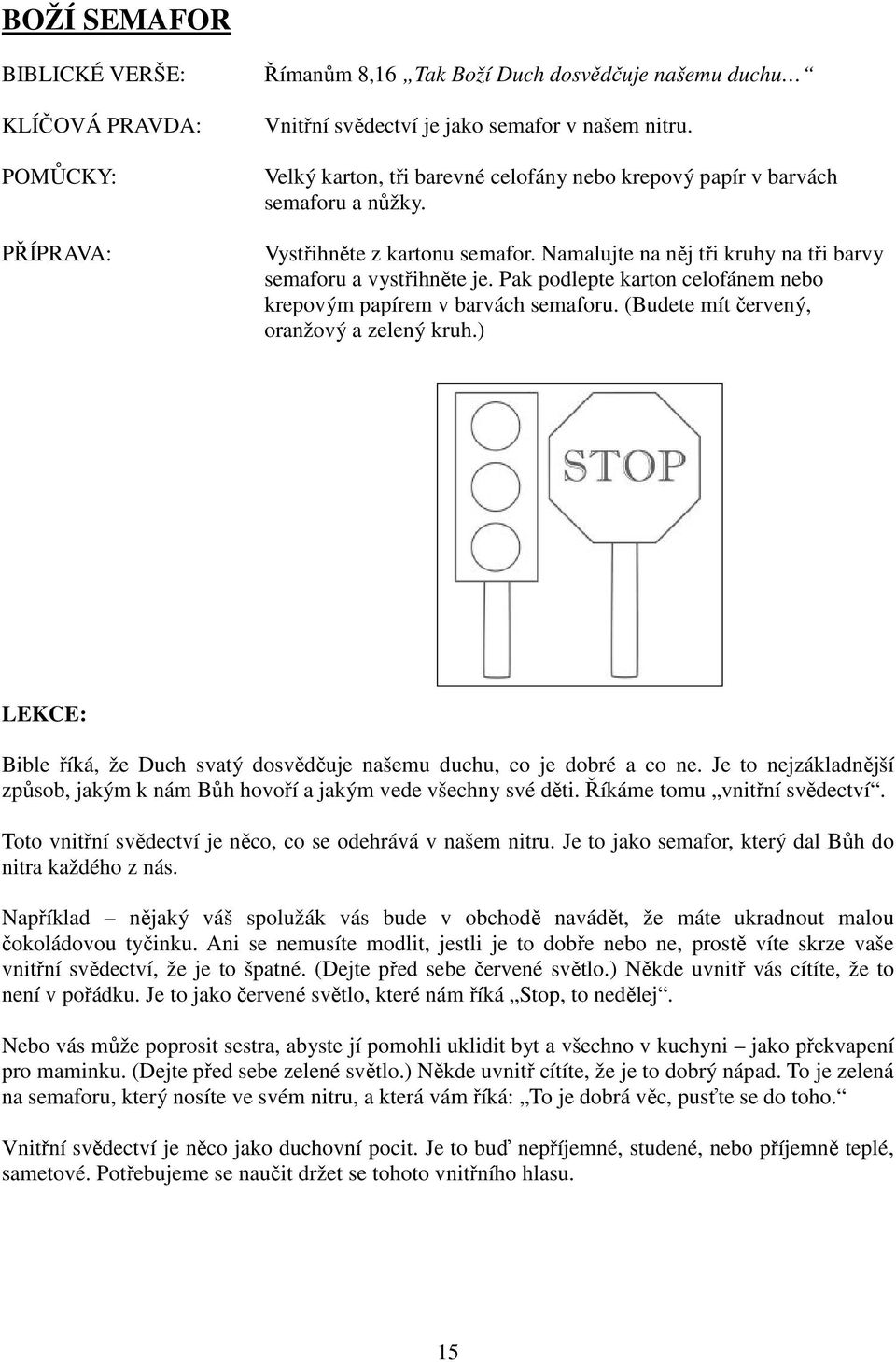 Pak podlepte karton celofánem nebo krepovým papírem v barvách semaforu. (Budete mít červený, oranžový a zelený kruh.) LEKCE: Bible říká, že Duch svatý dosvědčuje našemu duchu, co je dobré a co ne.